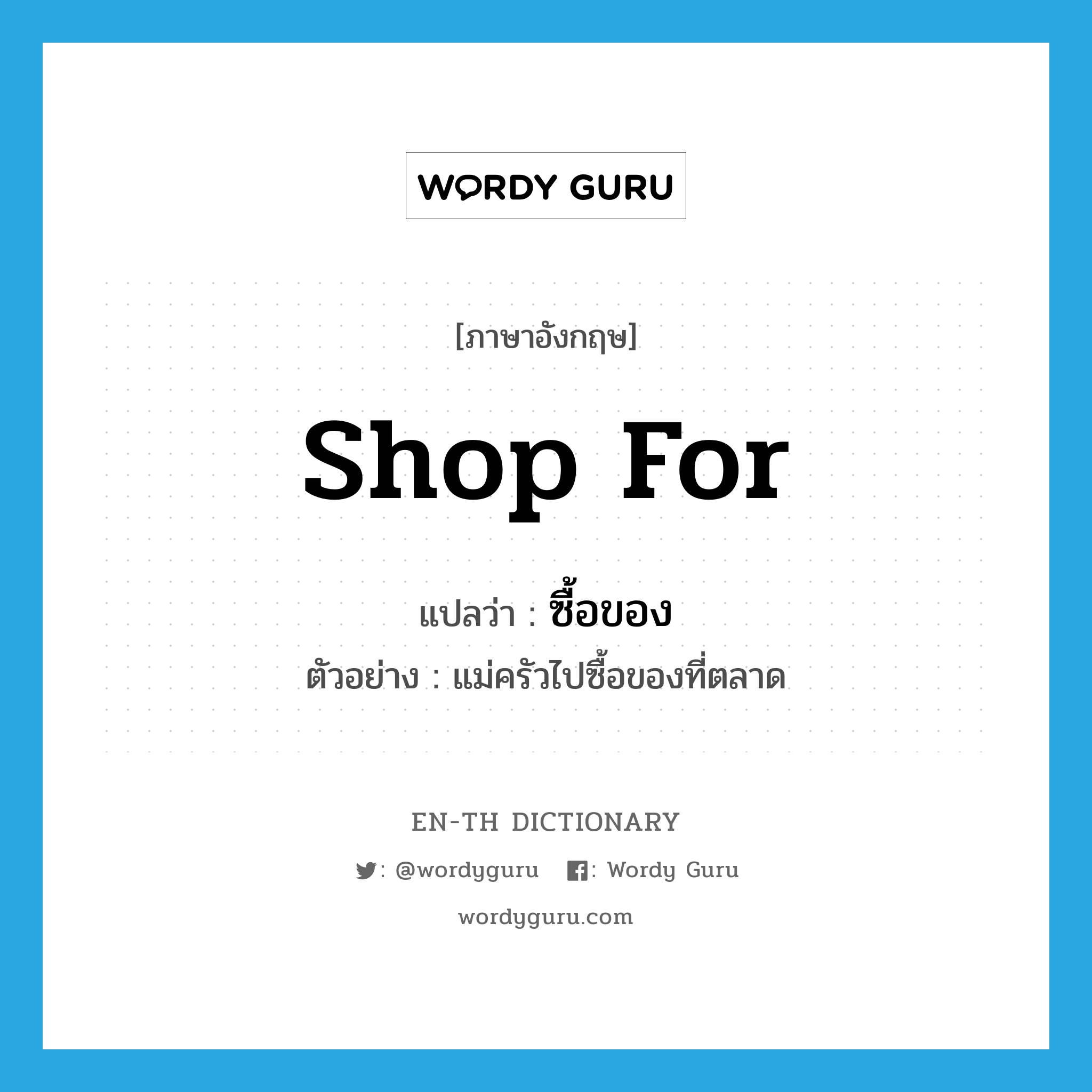 shop for แปลว่า?, คำศัพท์ภาษาอังกฤษ shop for แปลว่า ซื้อของ ประเภท V ตัวอย่าง แม่ครัวไปซื้อของที่ตลาด หมวด V