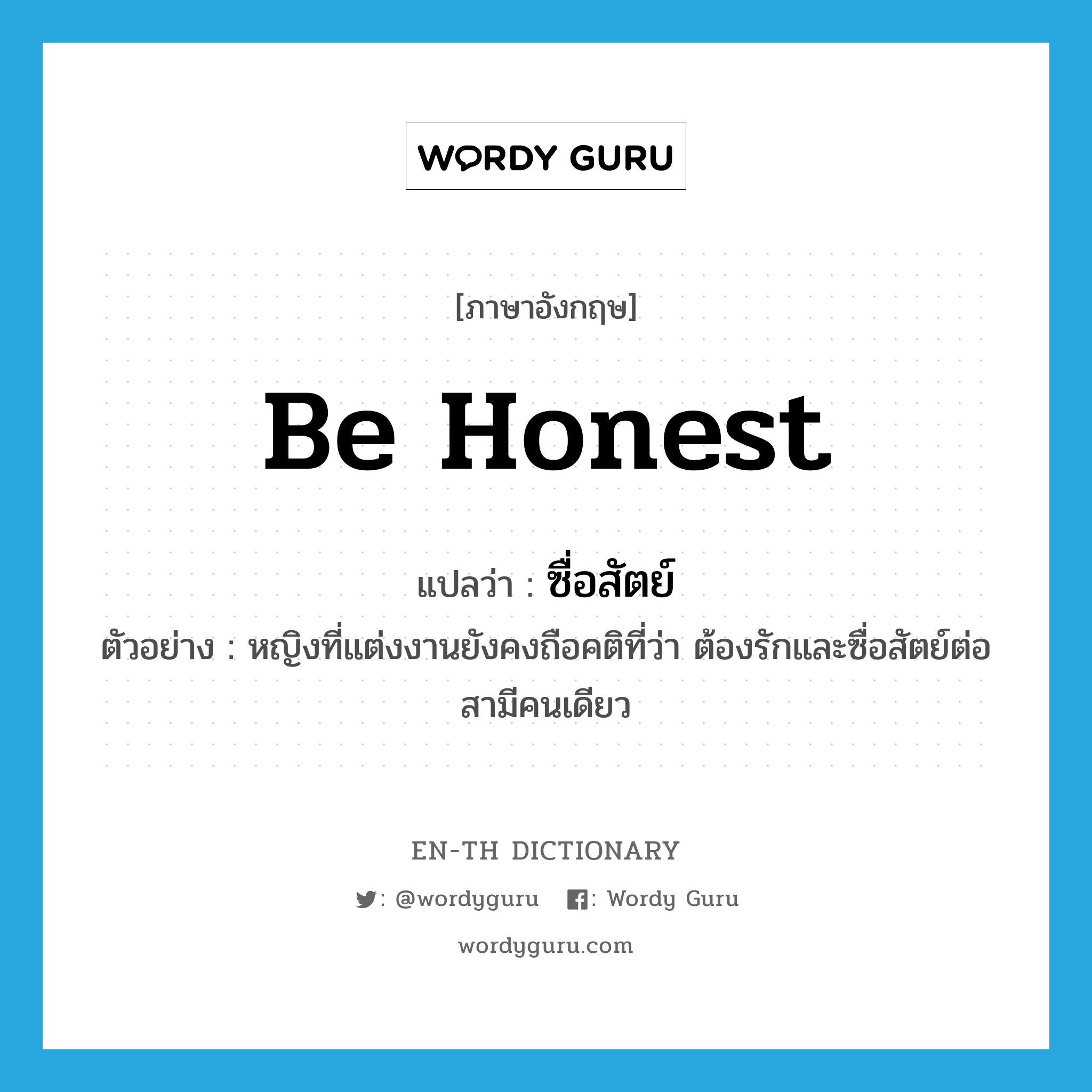 be honest แปลว่า?, คำศัพท์ภาษาอังกฤษ be honest แปลว่า ซื่อสัตย์ ประเภท V ตัวอย่าง หญิงที่แต่งงานยังคงถือคติที่ว่า ต้องรักและซื่อสัตย์ต่อสามีคนเดียว หมวด V