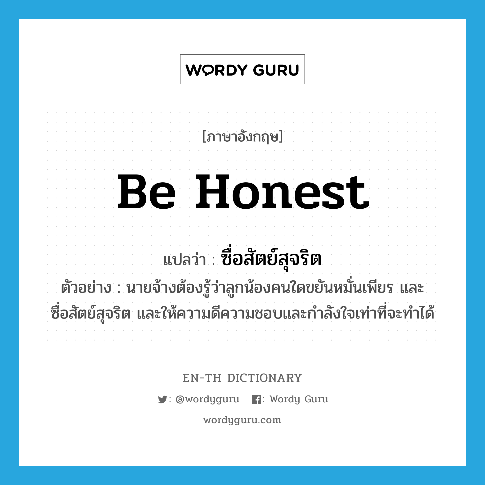 be honest แปลว่า?, คำศัพท์ภาษาอังกฤษ be honest แปลว่า ซื่อสัตย์สุจริต ประเภท V ตัวอย่าง นายจ้างต้องรู้ว่าลูกน้องคนใดขยันหมั่นเพียร และซื่อสัตย์สุจริต และให้ความดีความชอบและกำลังใจเท่าที่จะทำได้ หมวด V