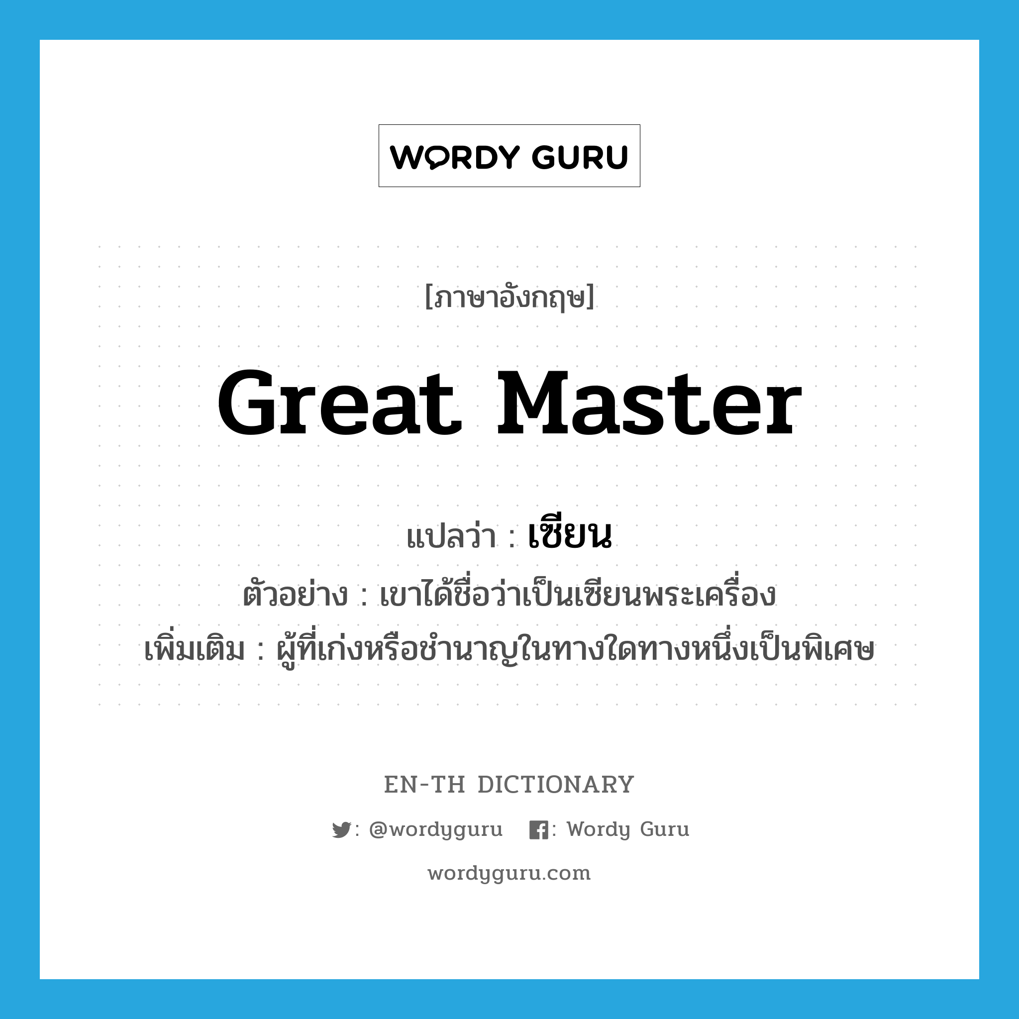 great master แปลว่า?, คำศัพท์ภาษาอังกฤษ great master แปลว่า เซียน ประเภท N ตัวอย่าง เขาได้ชื่อว่าเป็นเซียนพระเครื่อง เพิ่มเติม ผู้ที่เก่งหรือชำนาญในทางใดทางหนึ่งเป็นพิเศษ หมวด N