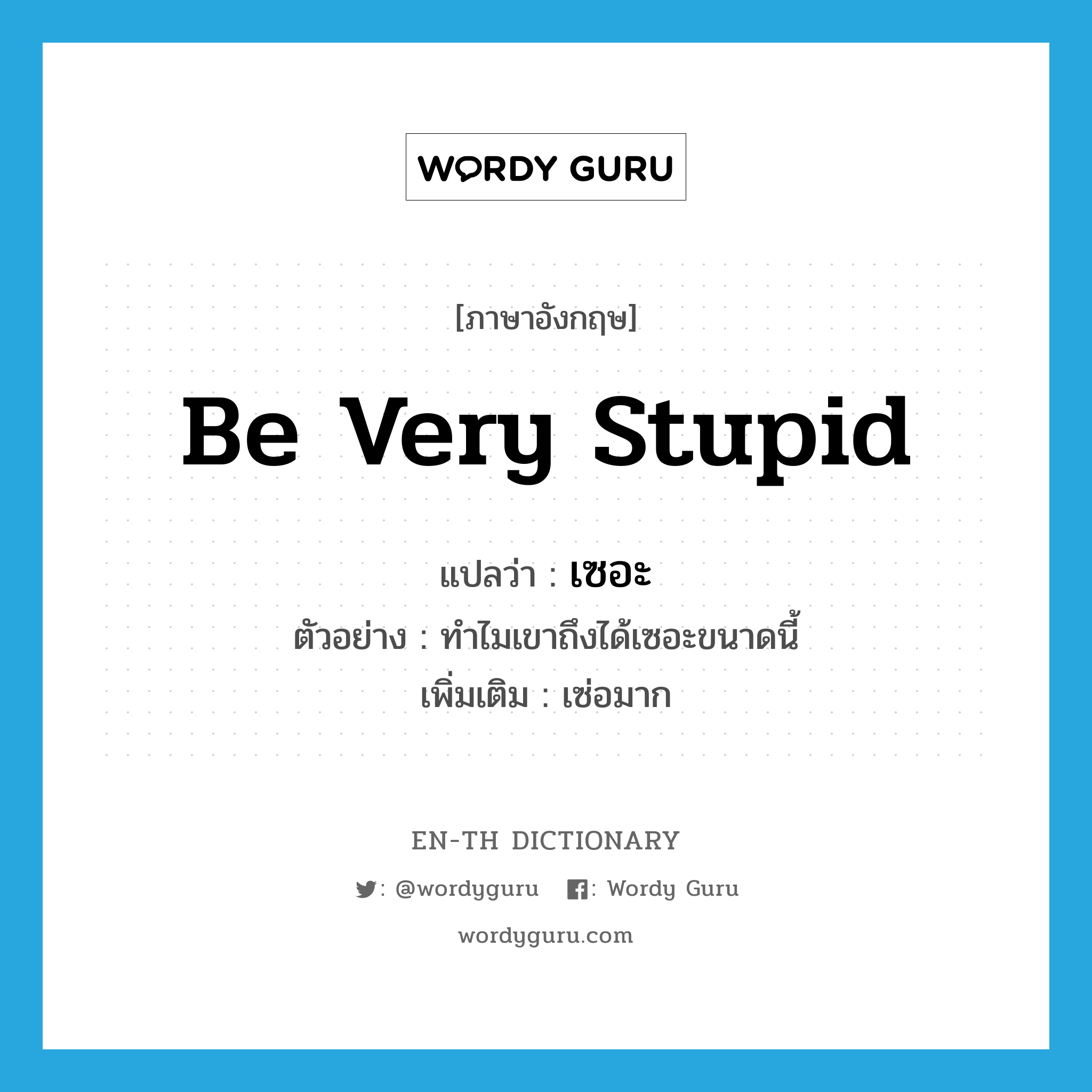 be very stupid แปลว่า?, คำศัพท์ภาษาอังกฤษ be very stupid แปลว่า เซอะ ประเภท V ตัวอย่าง ทำไมเขาถึงได้เซอะขนาดนี้ เพิ่มเติม เซ่อมาก หมวด V