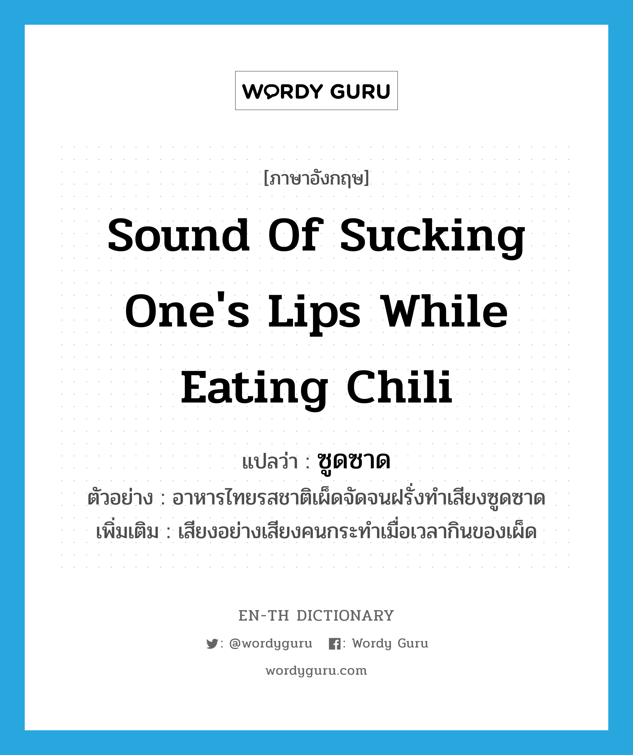 sound of sucking one&#39;s lips while eating chili แปลว่า?, คำศัพท์ภาษาอังกฤษ sound of sucking one&#39;s lips while eating chili แปลว่า ซูดซาด ประเภท ADV ตัวอย่าง อาหารไทยรสชาติเผ็ดจัดจนฝรั่งทำเสียงซูดซาด เพิ่มเติม เสียงอย่างเสียงคนกระทำเมื่อเวลากินของเผ็ด หมวด ADV