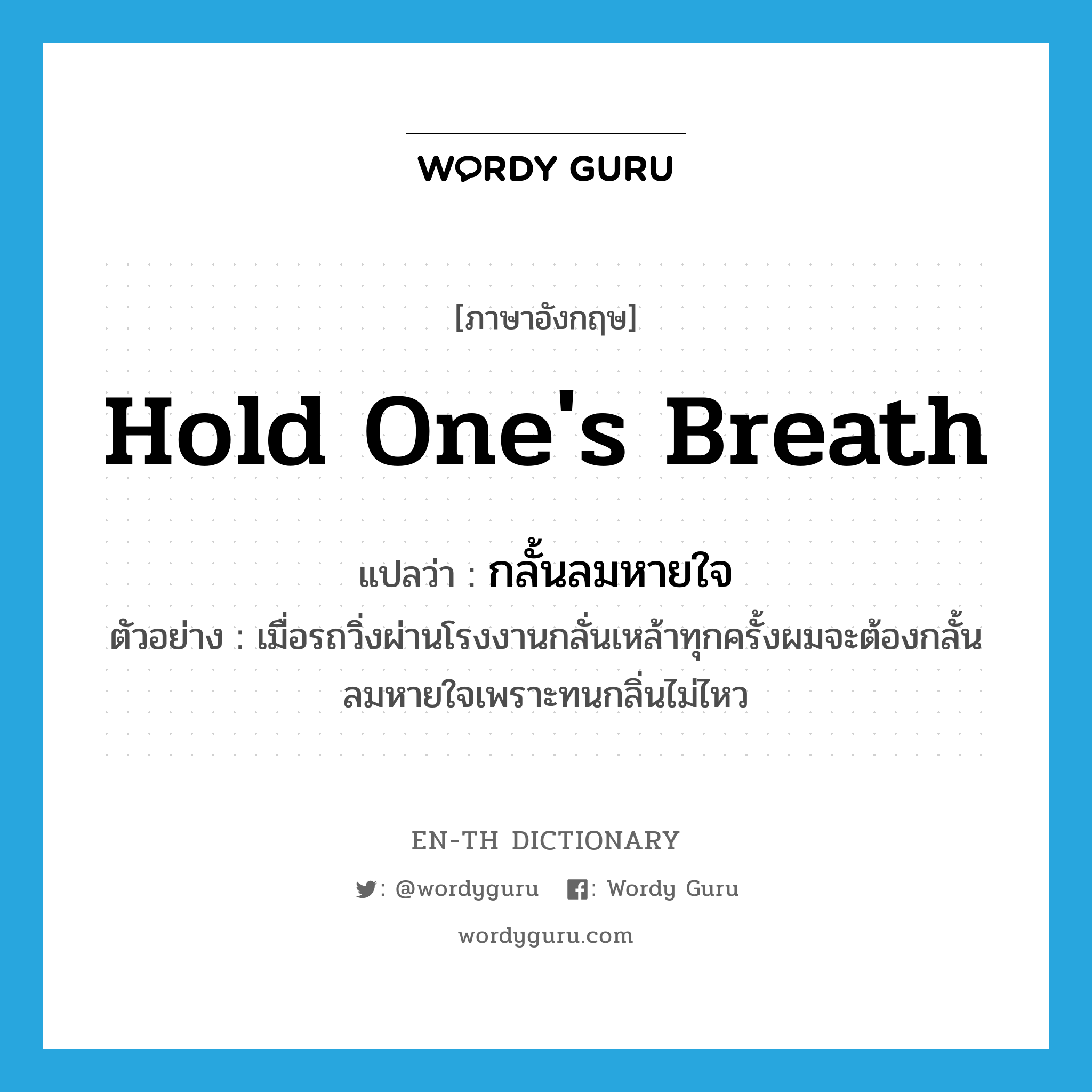 hold one&#39;s breath แปลว่า?, คำศัพท์ภาษาอังกฤษ hold one&#39;s breath แปลว่า กลั้นลมหายใจ ประเภท V ตัวอย่าง เมื่อรถวิ่งผ่านโรงงานกลั่นเหล้าทุกครั้งผมจะต้องกลั้นลมหายใจเพราะทนกลิ่นไม่ไหว หมวด V