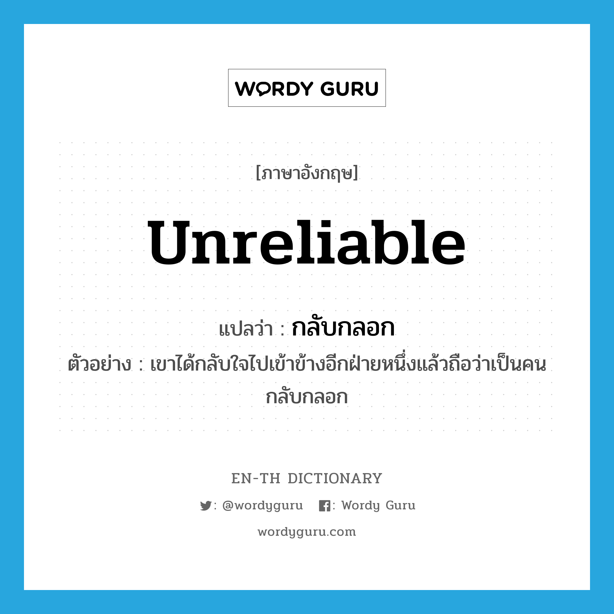 unreliable แปลว่า?, คำศัพท์ภาษาอังกฤษ unreliable แปลว่า กลับกลอก ประเภท ADJ ตัวอย่าง เขาได้กลับใจไปเข้าข้างอีกฝ่ายหนึ่งแล้วถือว่าเป็นคนกลับกลอก หมวด ADJ