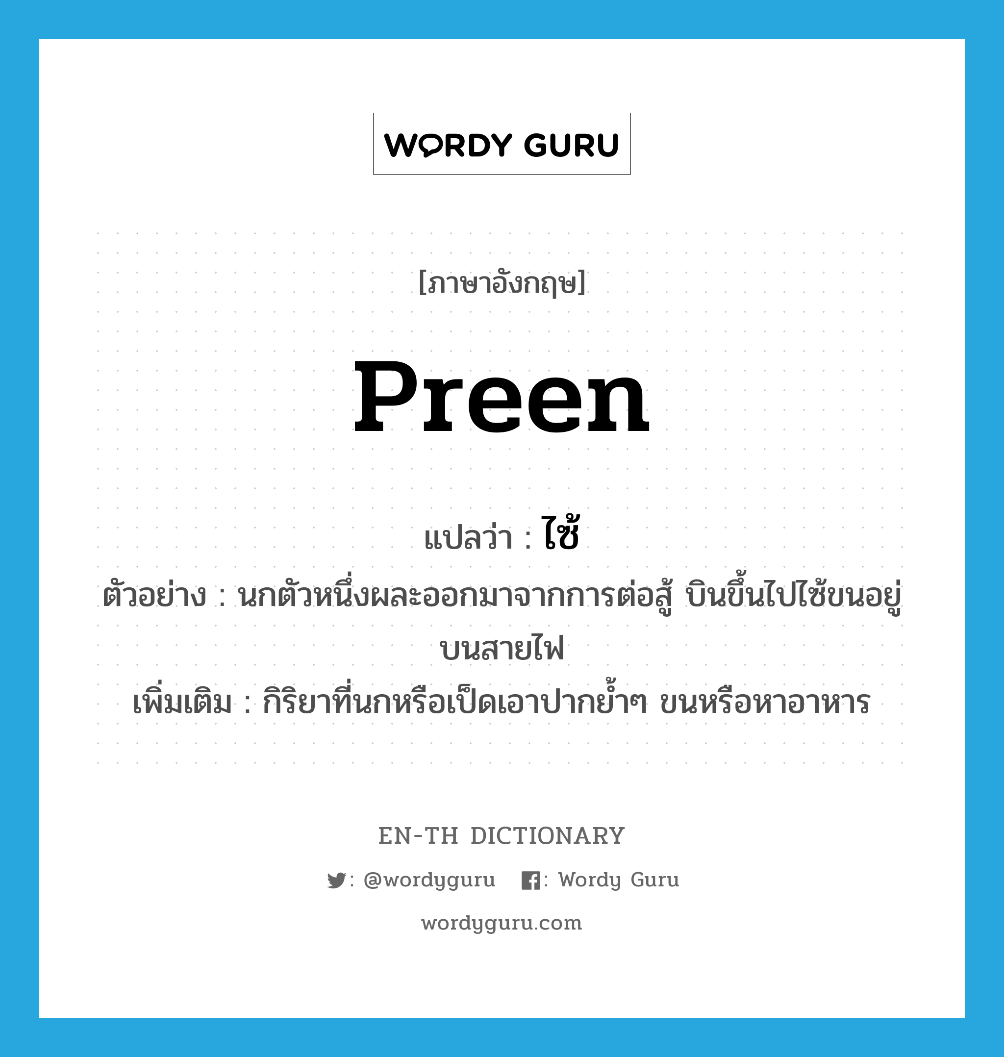 preen แปลว่า?, คำศัพท์ภาษาอังกฤษ preen แปลว่า ไซ้ ประเภท V ตัวอย่าง นกตัวหนึ่งผละออกมาจากการต่อสู้ บินขึ้นไปไซ้ขนอยู่บนสายไฟ เพิ่มเติม กิริยาที่นกหรือเป็ดเอาปากย้ำๆ ขนหรือหาอาหาร หมวด V