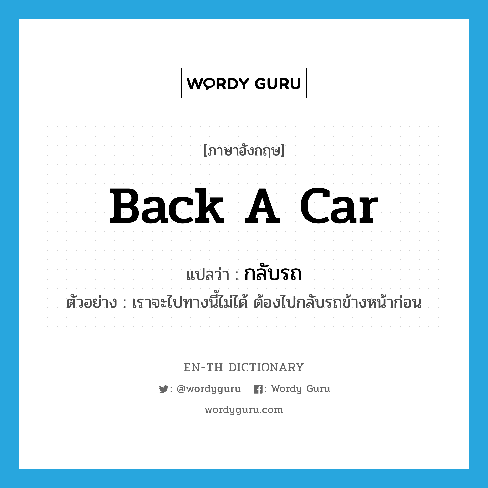 back a car แปลว่า?, คำศัพท์ภาษาอังกฤษ back a car แปลว่า กลับรถ ประเภท V ตัวอย่าง เราจะไปทางนี้ไม่ได้ ต้องไปกลับรถข้างหน้าก่อน หมวด V