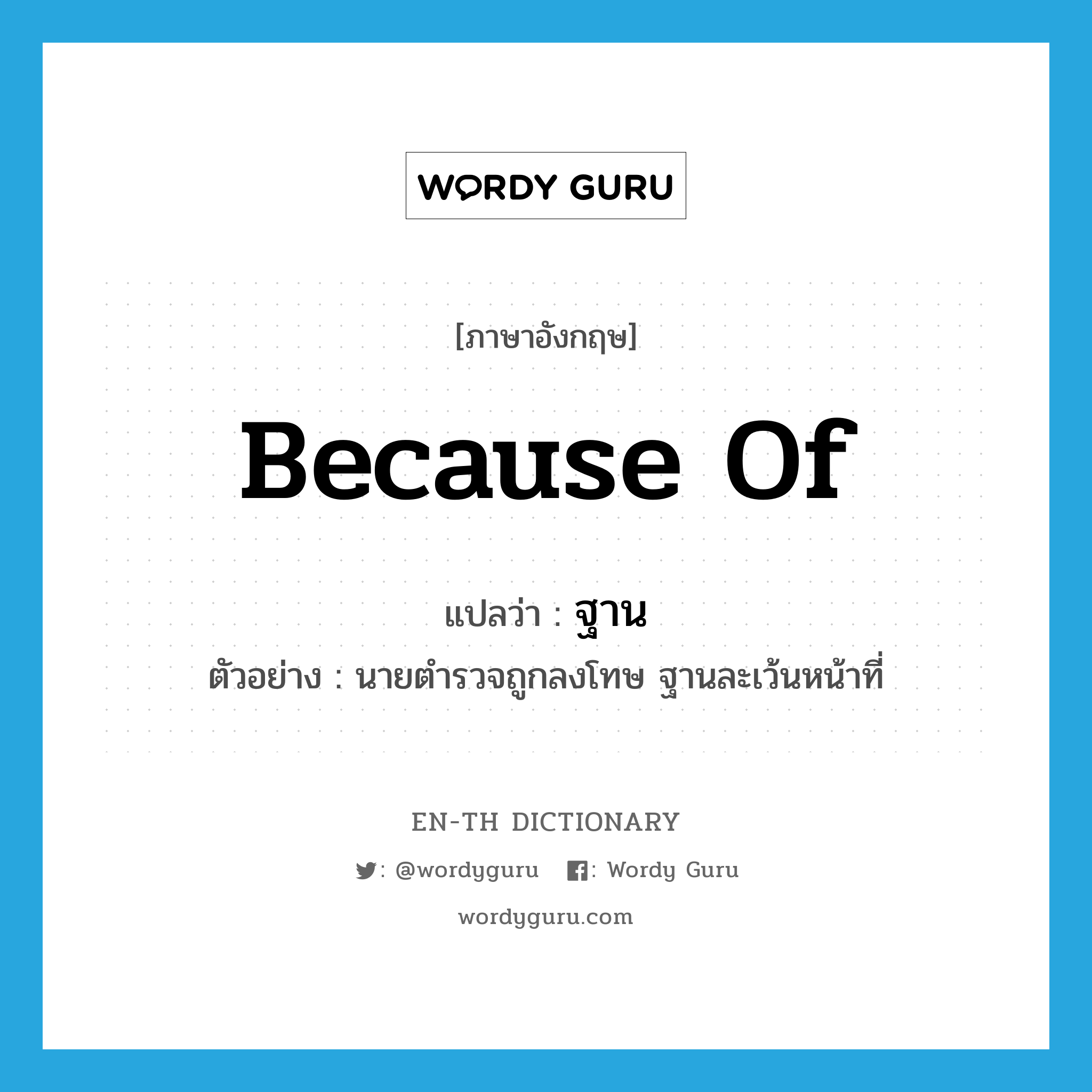 because of แปลว่า?, คำศัพท์ภาษาอังกฤษ because of แปลว่า ฐาน ประเภท CONJ ตัวอย่าง นายตำรวจถูกลงโทษ ฐานละเว้นหน้าที่ หมวด CONJ