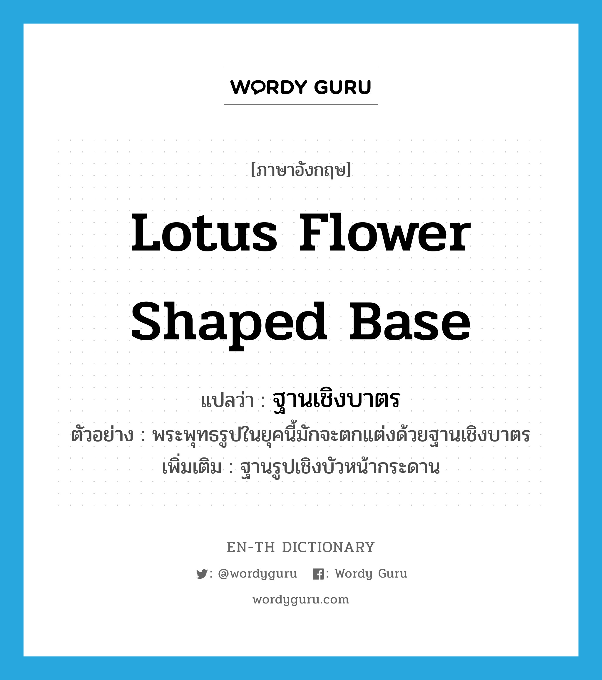 lotus flower shaped base แปลว่า?, คำศัพท์ภาษาอังกฤษ lotus flower shaped base แปลว่า ฐานเชิงบาตร ประเภท N ตัวอย่าง พระพุทธรูปในยุคนี้มักจะตกแต่งด้วยฐานเชิงบาตร เพิ่มเติม ฐานรูปเชิงบัวหน้ากระดาน หมวด N