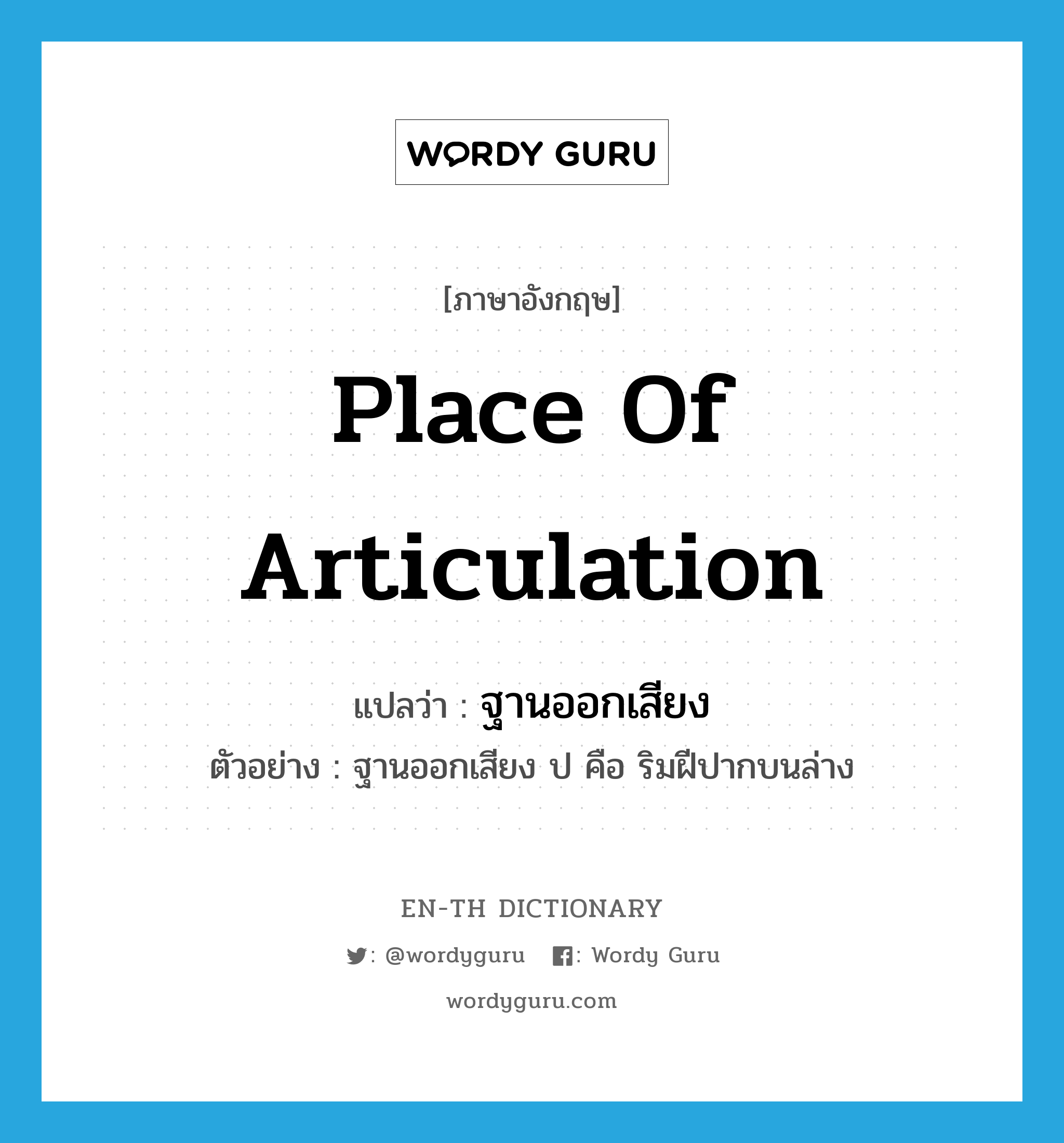 place of articulation แปลว่า?, คำศัพท์ภาษาอังกฤษ place of articulation แปลว่า ฐานออกเสียง ประเภท N ตัวอย่าง ฐานออกเสียง ป คือ ริมฝีปากบนล่าง หมวด N