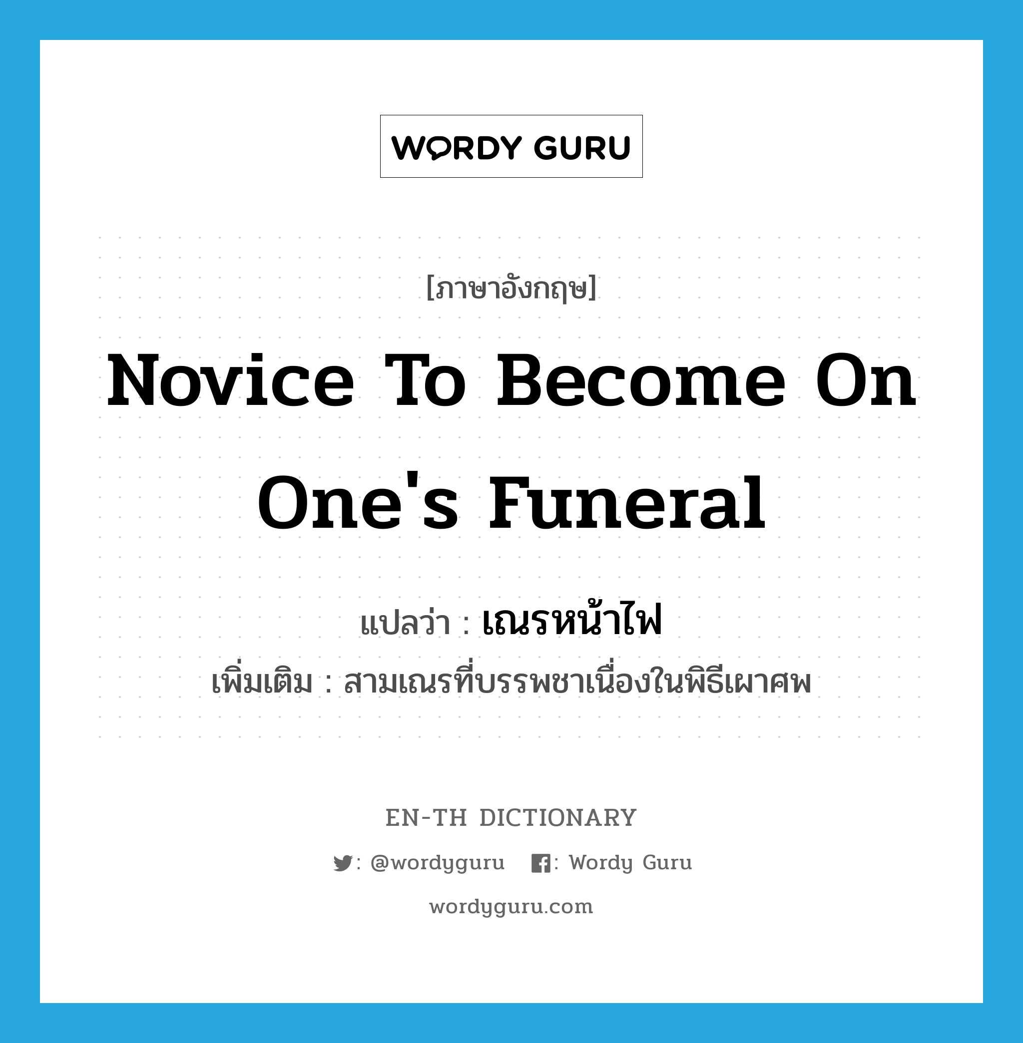 novice to become on one&#39;s funeral แปลว่า?, คำศัพท์ภาษาอังกฤษ novice to become on one&#39;s funeral แปลว่า เณรหน้าไฟ ประเภท N เพิ่มเติม สามเณรที่บรรพชาเนื่องในพิธีเผาศพ หมวด N