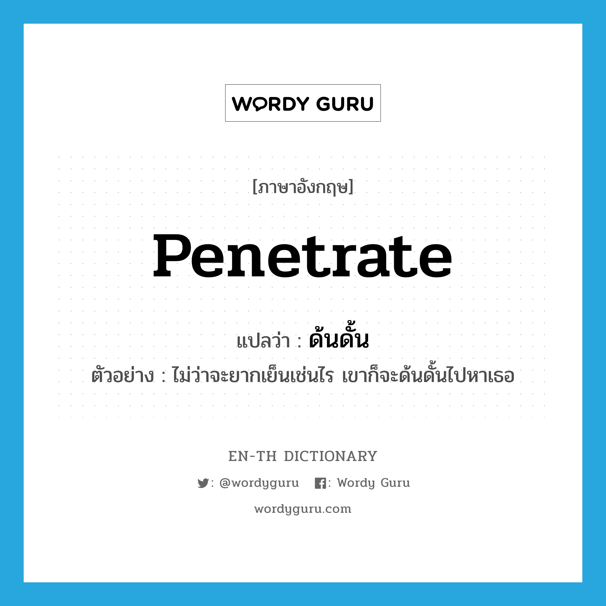 penetrate แปลว่า?, คำศัพท์ภาษาอังกฤษ penetrate แปลว่า ด้นดั้น ประเภท V ตัวอย่าง ไม่ว่าจะยากเย็นเช่นไร เขาก็จะด้นดั้นไปหาเธอ หมวด V