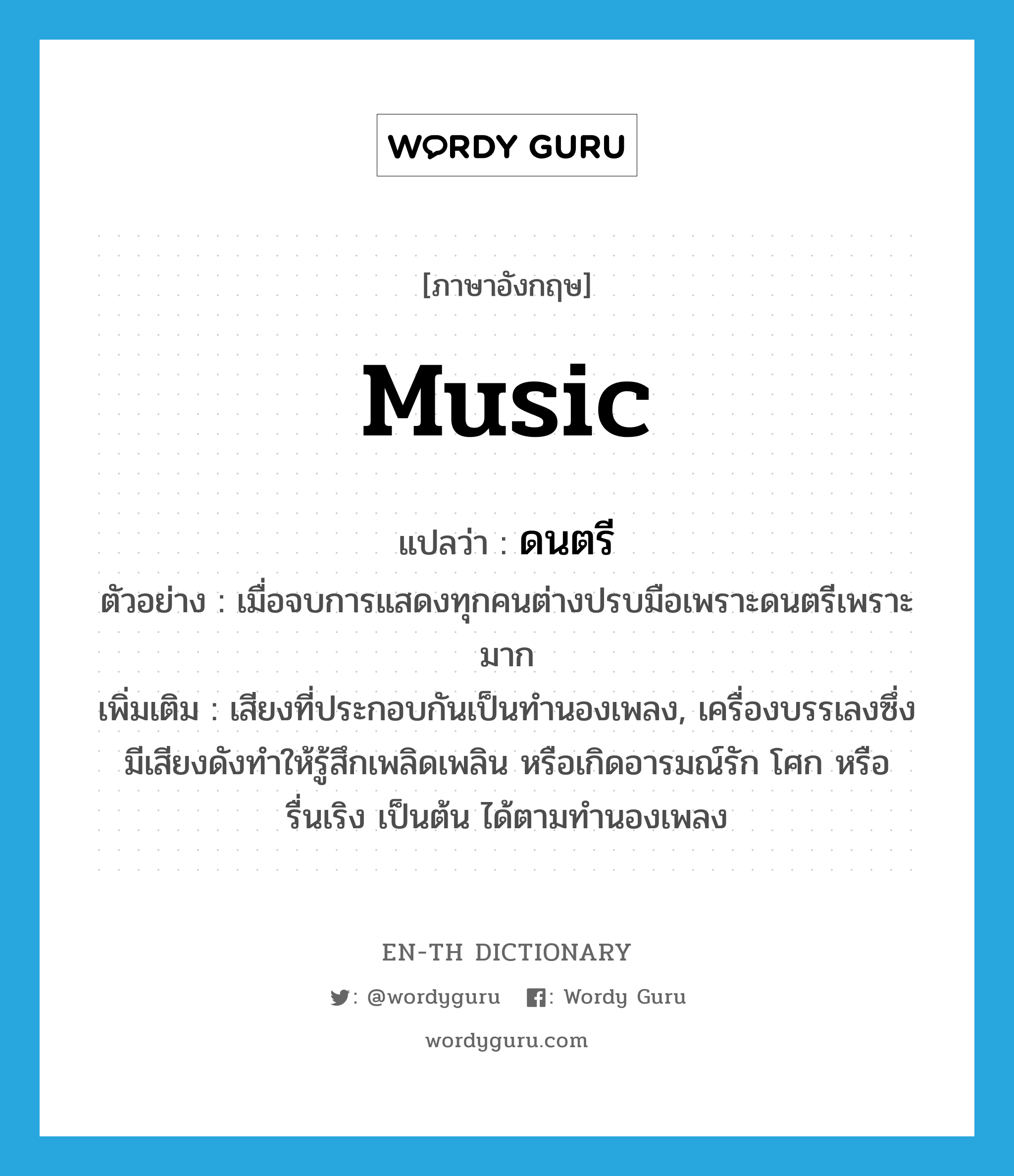 music แปลว่า?, คำศัพท์ภาษาอังกฤษ music แปลว่า ดนตรี ประเภท N ตัวอย่าง เมื่อจบการแสดงทุกคนต่างปรบมือเพราะดนตรีเพราะมาก เพิ่มเติม เสียงที่ประกอบกันเป็นทำนองเพลง, เครื่องบรรเลงซึ่งมีเสียงดังทำให้รู้สึกเพลิดเพลิน หรือเกิดอารมณ์รัก โศก หรือรื่นเริง เป็นต้น ได้ตามทำนองเพลง หมวด N