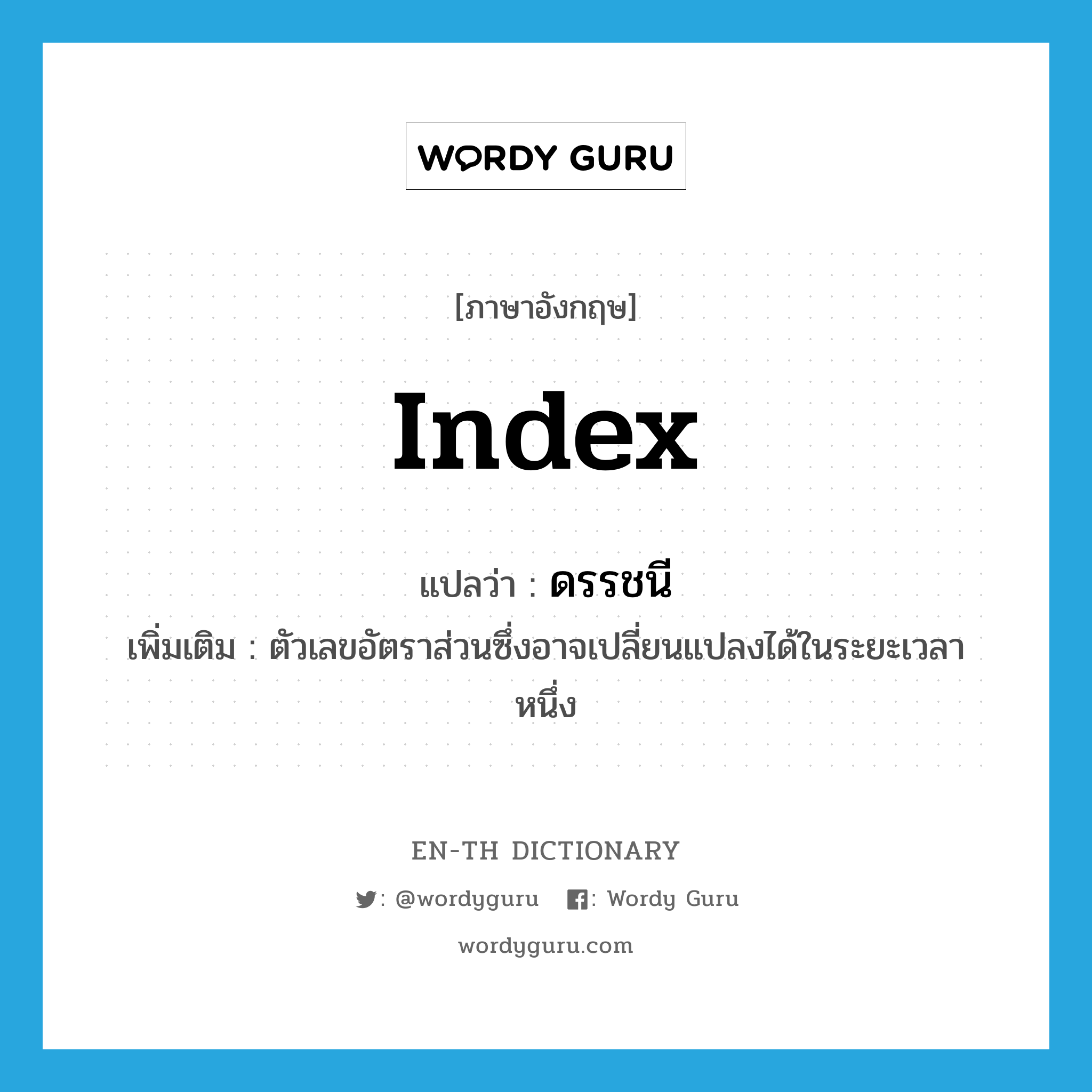 index แปลว่า?, คำศัพท์ภาษาอังกฤษ index แปลว่า ดรรชนี ประเภท N เพิ่มเติม ตัวเลขอัตราส่วนซึ่งอาจเปลี่ยนแปลงได้ในระยะเวลาหนึ่ง หมวด N