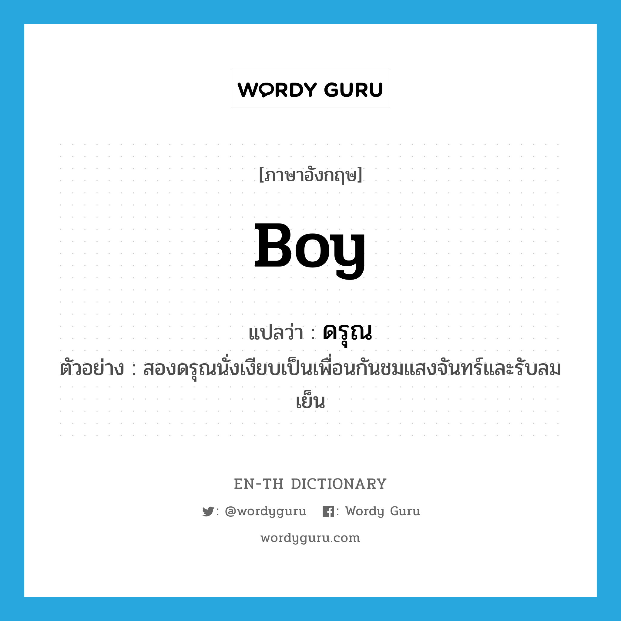 boy แปลว่า?, คำศัพท์ภาษาอังกฤษ boy แปลว่า ดรุณ ประเภท N ตัวอย่าง สองดรุณนั่งเงียบเป็นเพื่อนกันชมแสงจันทร์และรับลมเย็น หมวด N