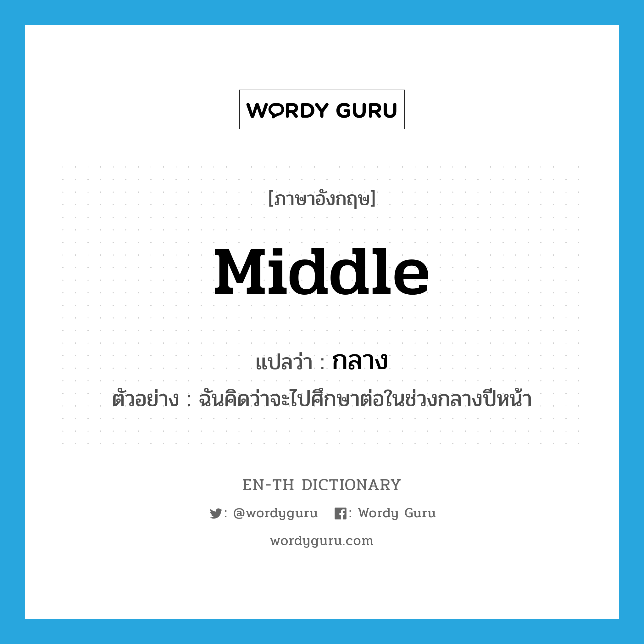 middle แปลว่า?, คำศัพท์ภาษาอังกฤษ middle แปลว่า กลาง ประเภท ADJ ตัวอย่าง ฉันคิดว่าจะไปศึกษาต่อในช่วงกลางปีหน้า หมวด ADJ