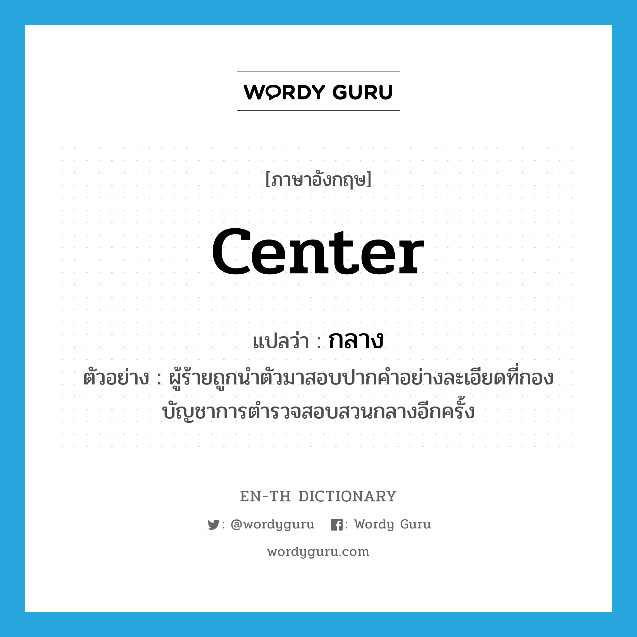 center แปลว่า?, คำศัพท์ภาษาอังกฤษ center แปลว่า กลาง ประเภท ADJ ตัวอย่าง ผู้ร้ายถูกนำตัวมาสอบปากคำอย่างละเอียดที่กองบัญชาการตำรวจสอบสวนกลางอีกครั้ง หมวด ADJ