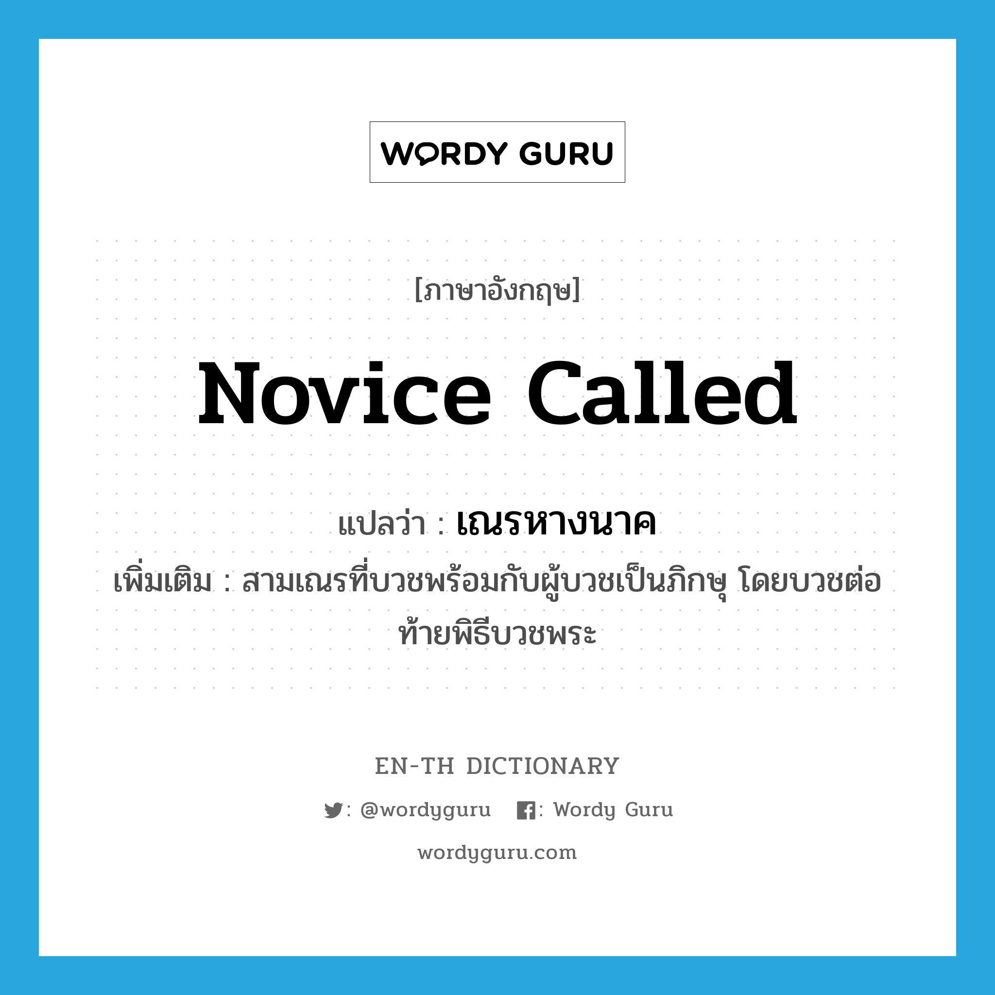 novice called แปลว่า?, คำศัพท์ภาษาอังกฤษ novice called แปลว่า เณรหางนาค ประเภท N เพิ่มเติม สามเณรที่บวชพร้อมกับผู้บวชเป็นภิกษุ โดยบวชต่อท้ายพิธีบวชพระ หมวด N