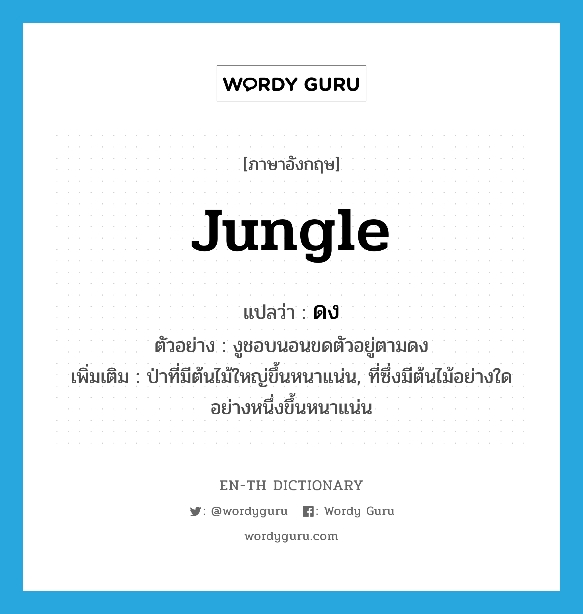 jungle แปลว่า?, คำศัพท์ภาษาอังกฤษ jungle แปลว่า ดง ประเภท N ตัวอย่าง งูชอบนอนขดตัวอยู่ตามดง เพิ่มเติม ป่าที่มีต้นไม้ใหญ่ขึ้นหนาแน่น, ที่ซึ่งมีต้นไม้อย่างใดอย่างหนึ่งขึ้นหนาแน่น หมวด N