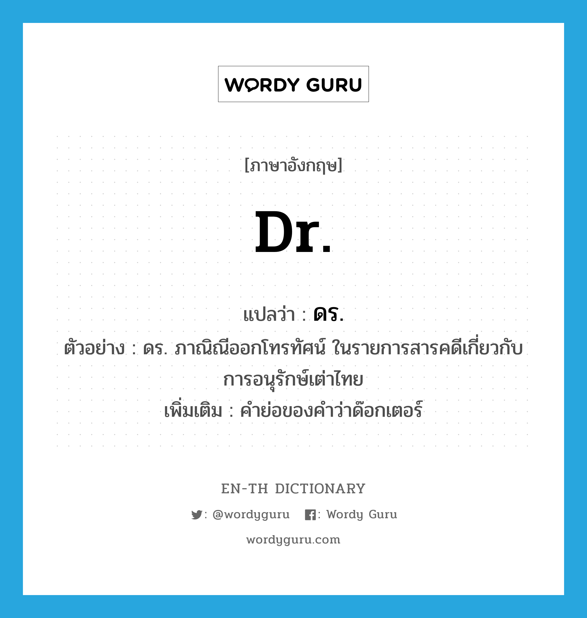 Dr. แปลว่า?, คำศัพท์ภาษาอังกฤษ Dr. แปลว่า ดร. ประเภท N ตัวอย่าง ดร. ภาณิณีออกโทรทัศน์ ในรายการสารคดีเกี่ยวกับการอนุรักษ์เต่าไทย เพิ่มเติม คำย่อของคำว่าด๊อกเตอร์ หมวด N