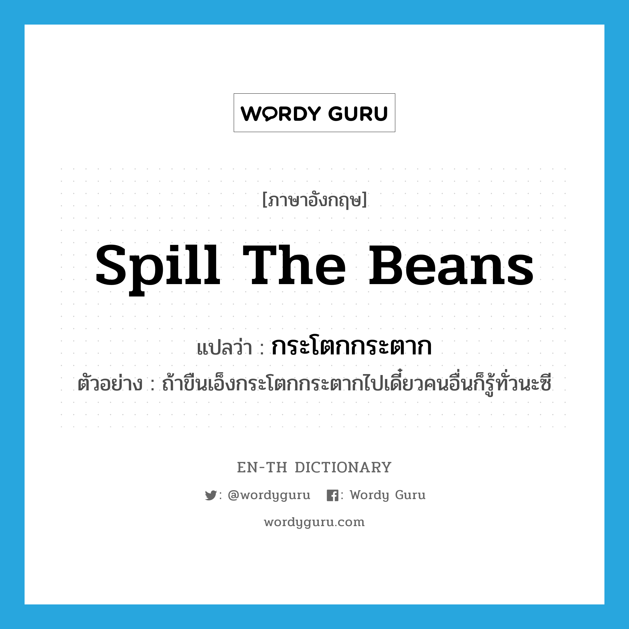 spill the beans แปลว่า?, คำศัพท์ภาษาอังกฤษ spill the beans แปลว่า กระโตกกระตาก ประเภท V ตัวอย่าง ถ้าขืนเอ็งกระโตกกระตากไปเดี๋ยวคนอื่นก็รู้ทั่วนะซี หมวด V