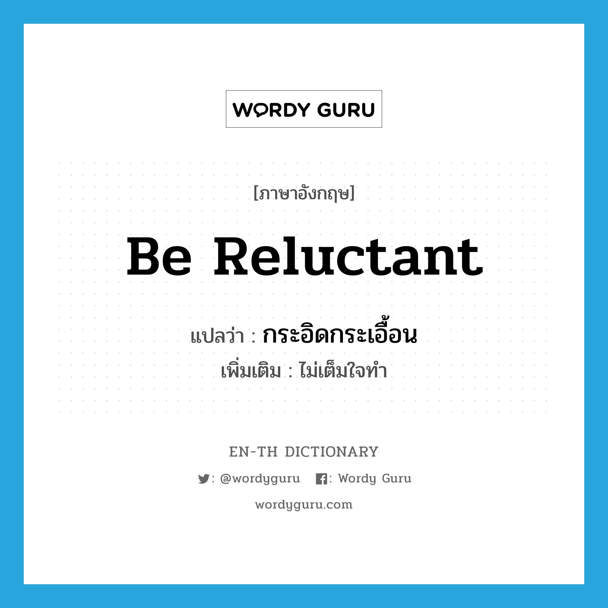 be reluctant แปลว่า?, คำศัพท์ภาษาอังกฤษ be reluctant แปลว่า กระอิดกระเอื้อน ประเภท V เพิ่มเติม ไม่เต็มใจทำ หมวด V