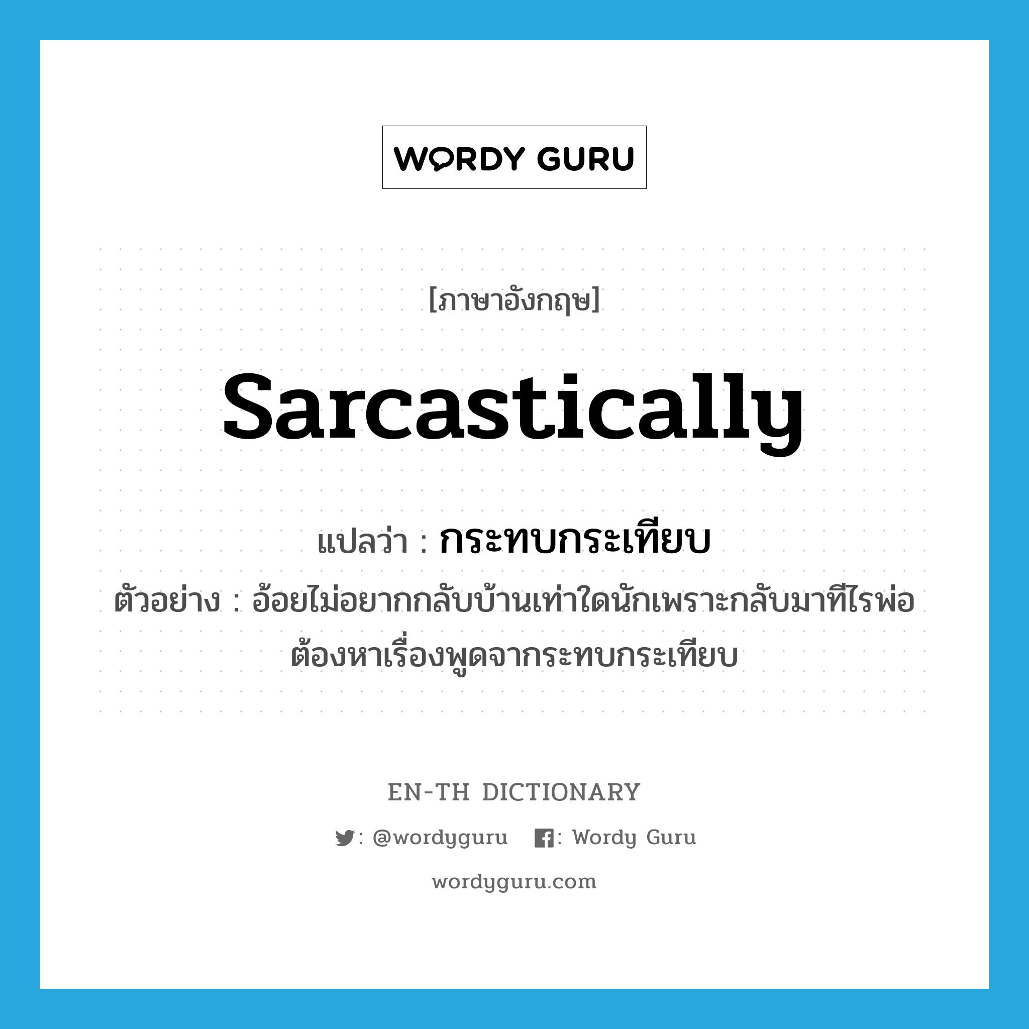 sarcastically แปลว่า?, คำศัพท์ภาษาอังกฤษ sarcastically แปลว่า กระทบกระเทียบ ประเภท ADV ตัวอย่าง อ้อยไม่อยากกลับบ้านเท่าใดนักเพราะกลับมาทีไรพ่อต้องหาเรื่องพูดจากระทบกระเทียบ หมวด ADV