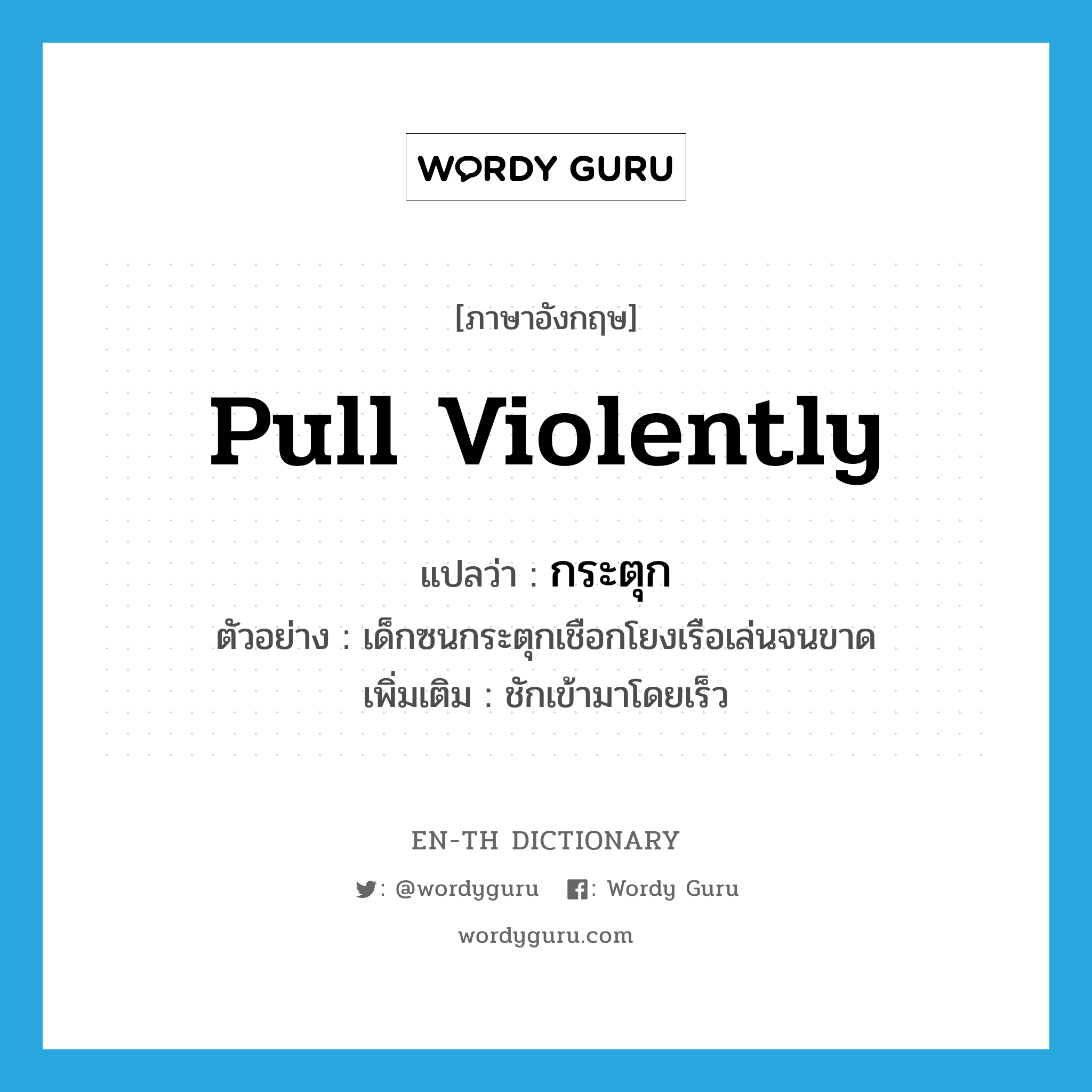 pull violently แปลว่า?, คำศัพท์ภาษาอังกฤษ pull violently แปลว่า กระตุก ประเภท V ตัวอย่าง เด็กซนกระตุกเชือกโยงเรือเล่นจนขาด เพิ่มเติม ชักเข้ามาโดยเร็ว หมวด V