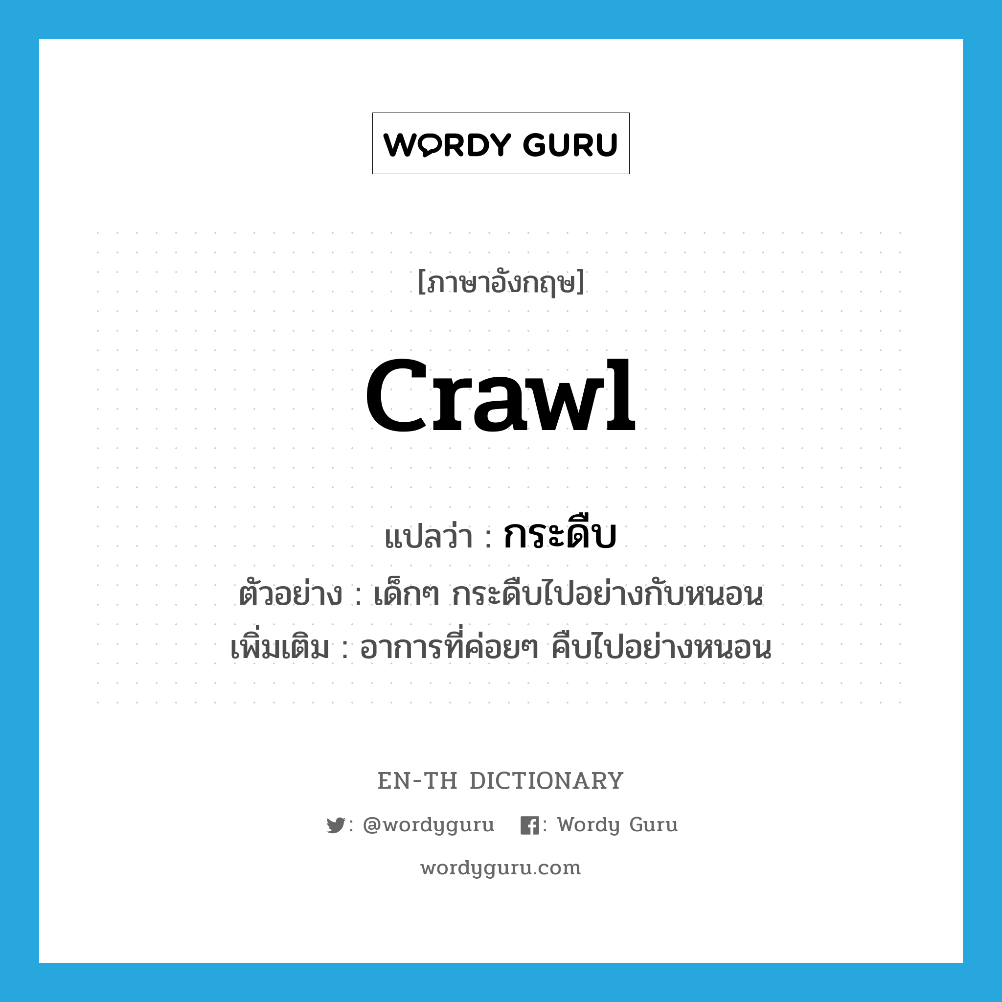 crawl แปลว่า?, คำศัพท์ภาษาอังกฤษ crawl แปลว่า กระดืบ ประเภท V ตัวอย่าง เด็กๆ กระดืบไปอย่างกับหนอน เพิ่มเติม อาการที่ค่อยๆ คืบไปอย่างหนอน หมวด V