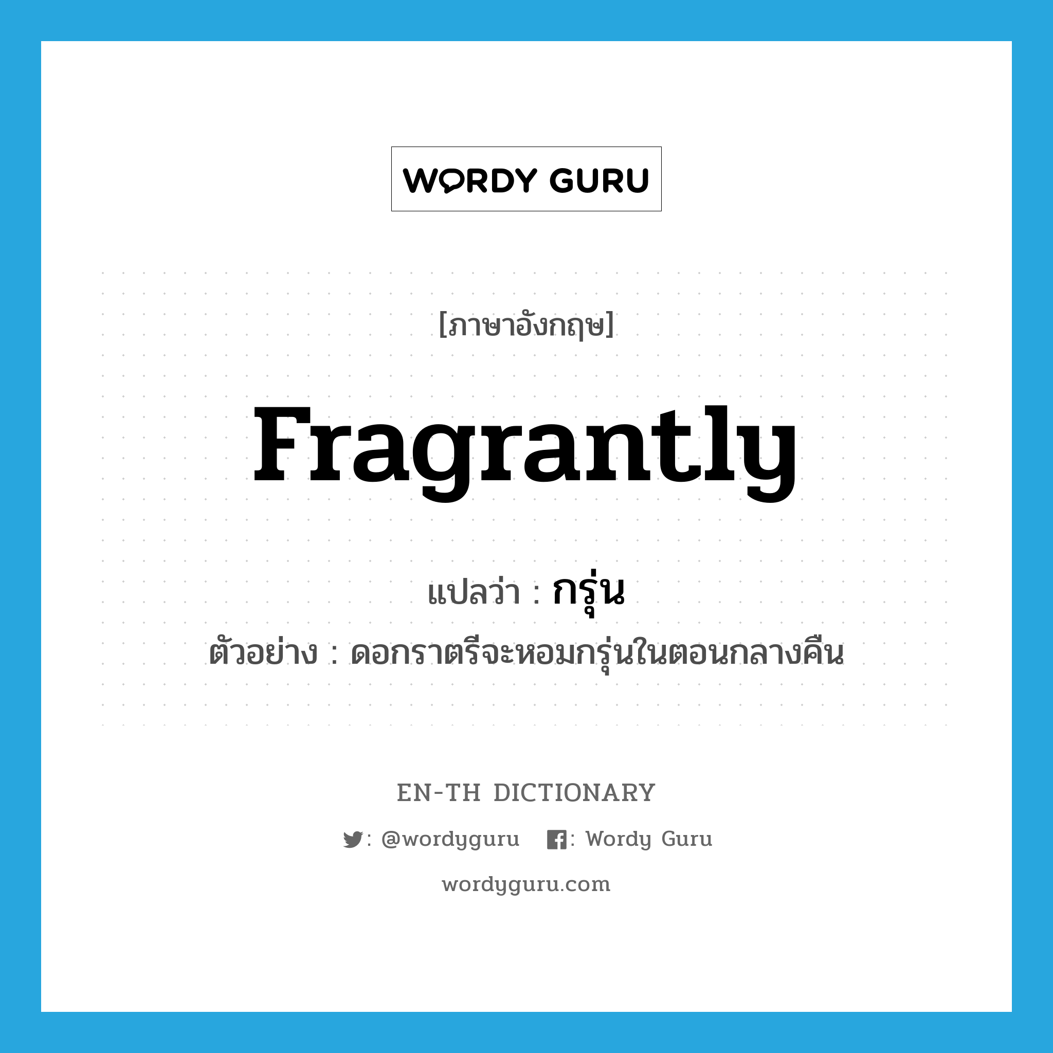 fragrantly แปลว่า?, คำศัพท์ภาษาอังกฤษ fragrantly แปลว่า กรุ่น ประเภท ADV ตัวอย่าง ดอกราตรีจะหอมกรุ่นในตอนกลางคืน หมวด ADV