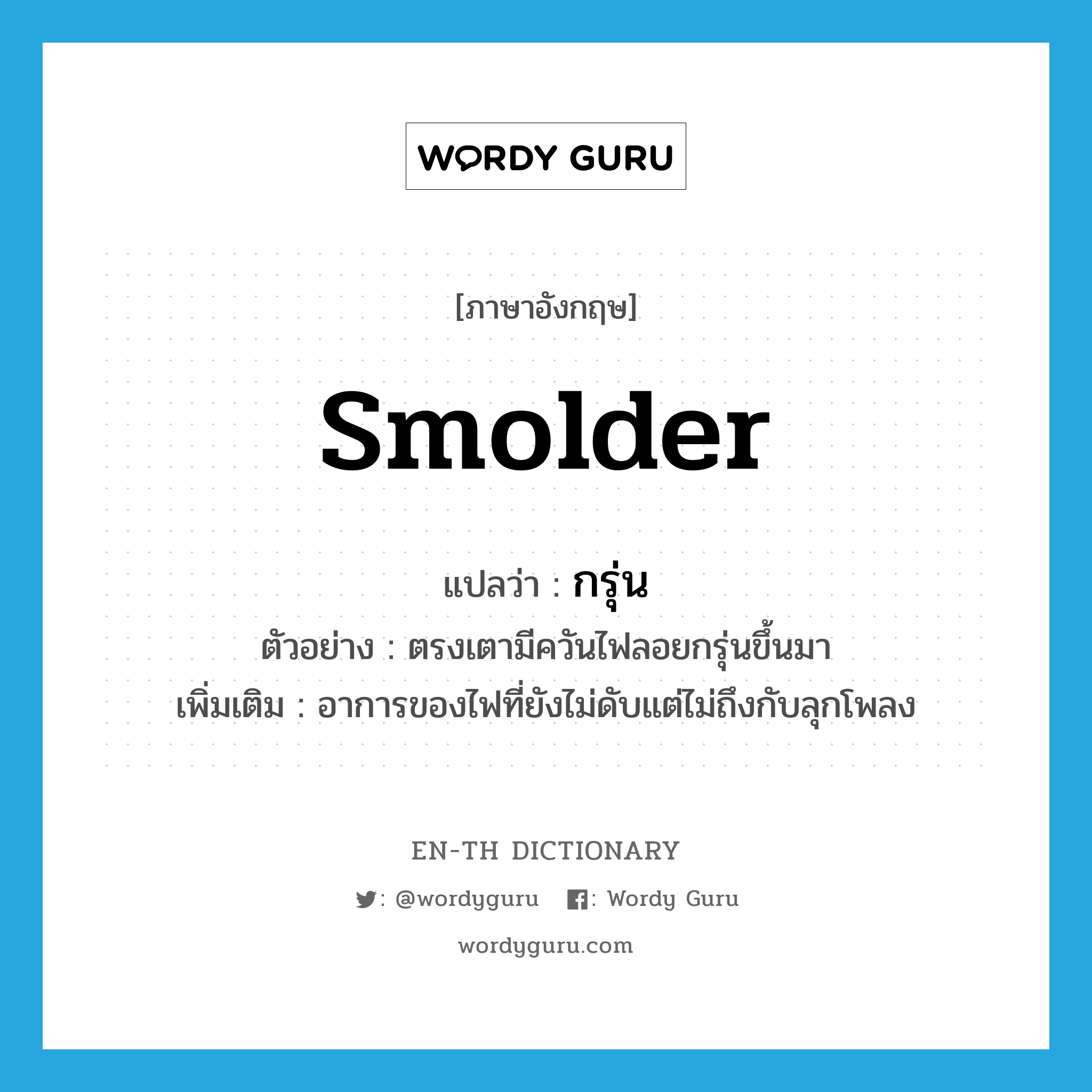 smolder แปลว่า?, คำศัพท์ภาษาอังกฤษ smolder แปลว่า กรุ่น ประเภท V ตัวอย่าง ตรงเตามีควันไฟลอยกรุ่นขึ้นมา เพิ่มเติม อาการของไฟที่ยังไม่ดับแต่ไม่ถึงกับลุกโพลง หมวด V