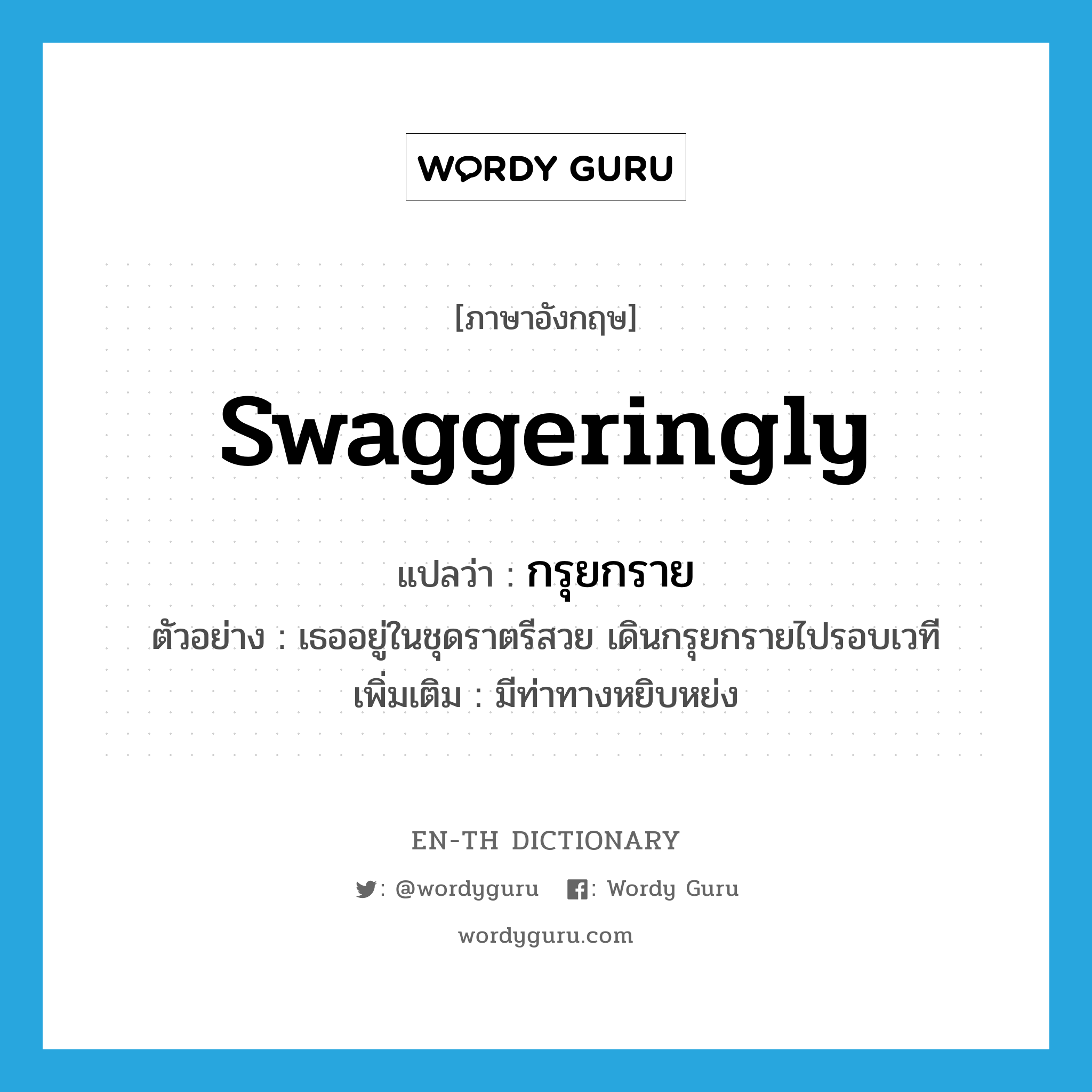 swaggeringly แปลว่า?, คำศัพท์ภาษาอังกฤษ swaggeringly แปลว่า กรุยกราย ประเภท ADV ตัวอย่าง เธออยู่ในชุดราตรีสวย เดินกรุยกรายไปรอบเวที เพิ่มเติม มีท่าทางหยิบหย่ง หมวด ADV