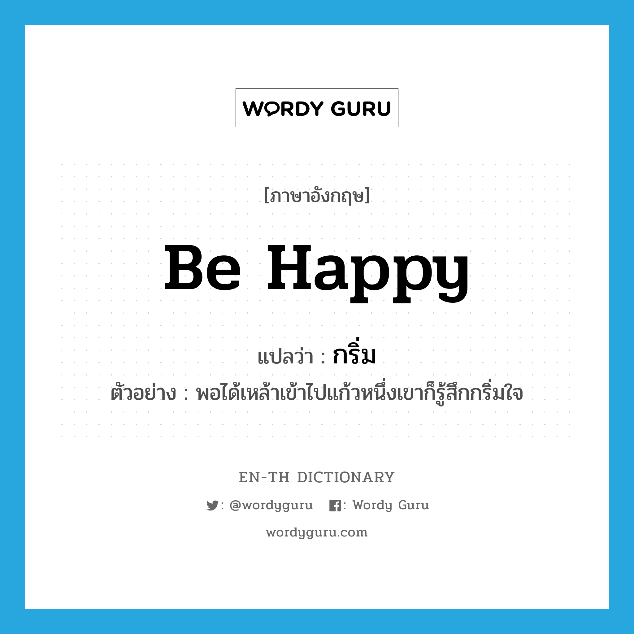 be happy แปลว่า?, คำศัพท์ภาษาอังกฤษ be happy แปลว่า กริ่ม ประเภท ADV ตัวอย่าง พอได้เหล้าเข้าไปแก้วหนึ่งเขาก็รู้สึกกริ่มใจ หมวด ADV