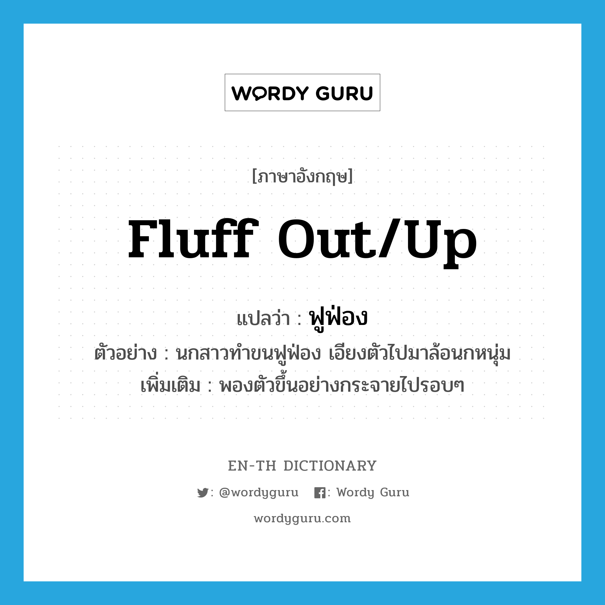 fluff out/up แปลว่า?, คำศัพท์ภาษาอังกฤษ fluff out/up แปลว่า ฟูฟ่อง ประเภท V ตัวอย่าง นกสาวทำขนฟูฟ่อง เอียงตัวไปมาล้อนกหนุ่ม เพิ่มเติม พองตัวขึ้นอย่างกระจายไปรอบๆ หมวด V