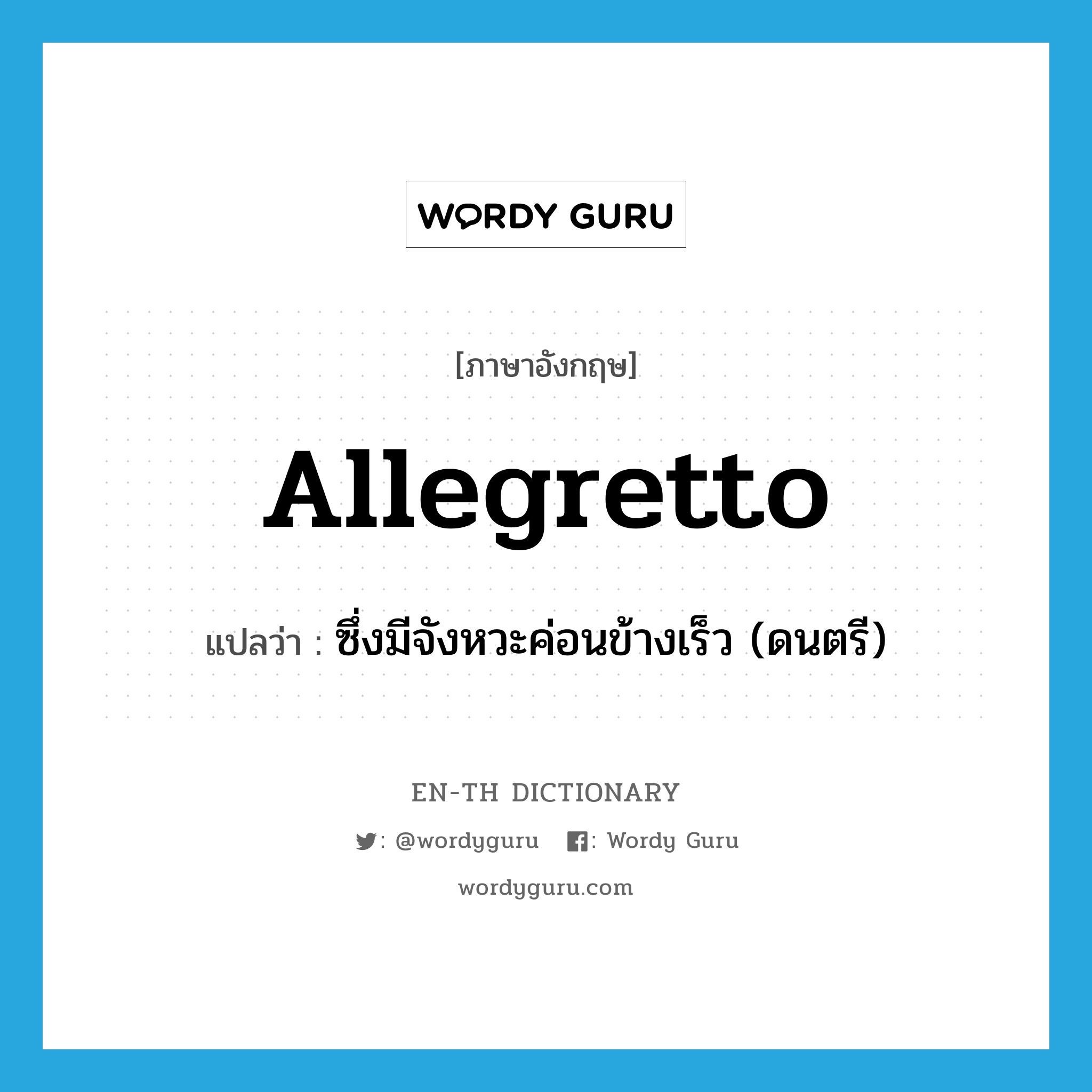 allegretto แปลว่า?, คำศัพท์ภาษาอังกฤษ allegretto แปลว่า ซึ่งมีจังหวะค่อนข้างเร็ว (ดนตรี) ประเภท ADV หมวด ADV