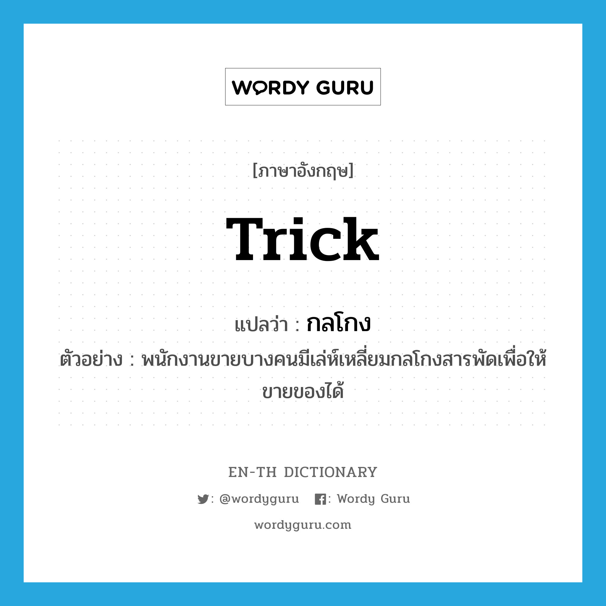 trick แปลว่า?, คำศัพท์ภาษาอังกฤษ trick แปลว่า กลโกง ประเภท N ตัวอย่าง พนักงานขายบางคนมีเล่ห์เหลี่ยมกลโกงสารพัดเพื่อให้ขายของได้ หมวด N