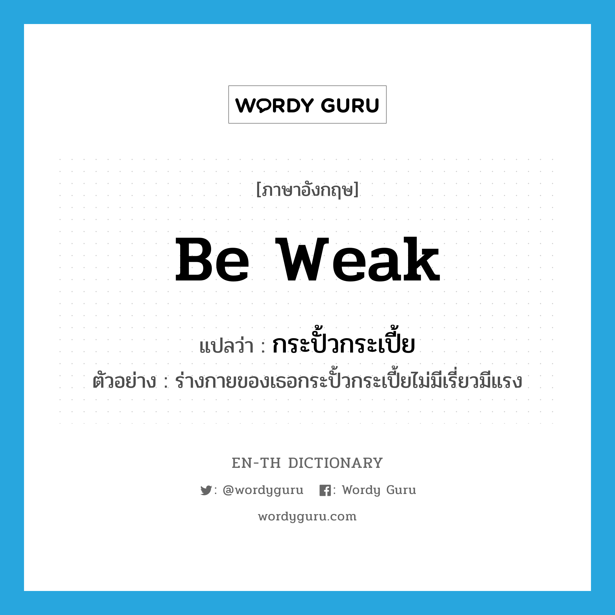 be weak แปลว่า?, คำศัพท์ภาษาอังกฤษ be weak แปลว่า กระปั้วกระเปี้ย ประเภท V ตัวอย่าง ร่างกายของเธอกระปั้วกระเปี้ยไม่มีเรี่ยวมีแรง หมวด V