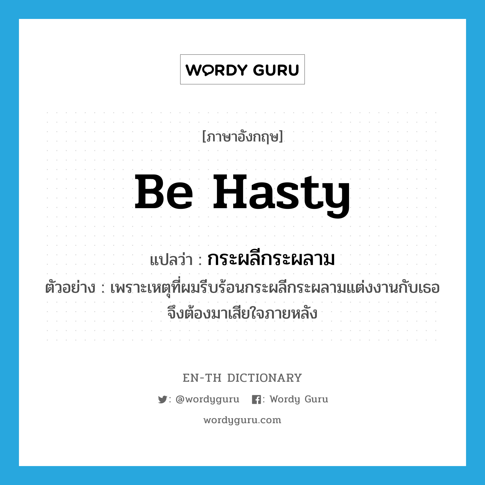 be hasty แปลว่า?, คำศัพท์ภาษาอังกฤษ be hasty แปลว่า กระผลีกระผลาม ประเภท V ตัวอย่าง เพราะเหตุที่ผมรีบร้อนกระผลีกระผลามแต่งงานกับเธอ จึงต้องมาเสียใจภายหลัง หมวด V