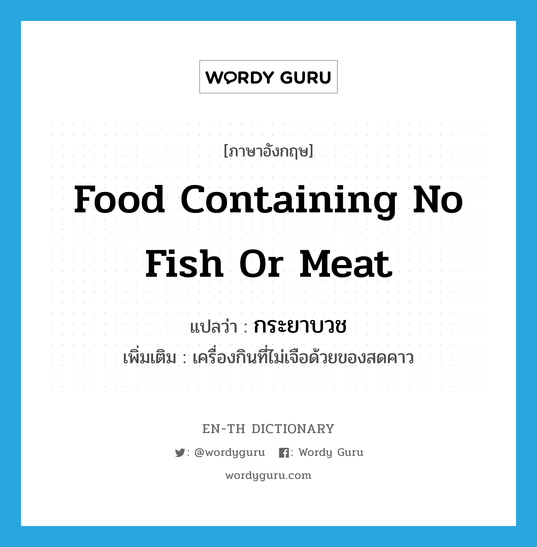 food containing no fish or meat แปลว่า?, คำศัพท์ภาษาอังกฤษ food containing no fish or meat แปลว่า กระยาบวช ประเภท N เพิ่มเติม เครื่องกินที่ไม่เจือด้วยของสดคาว หมวด N