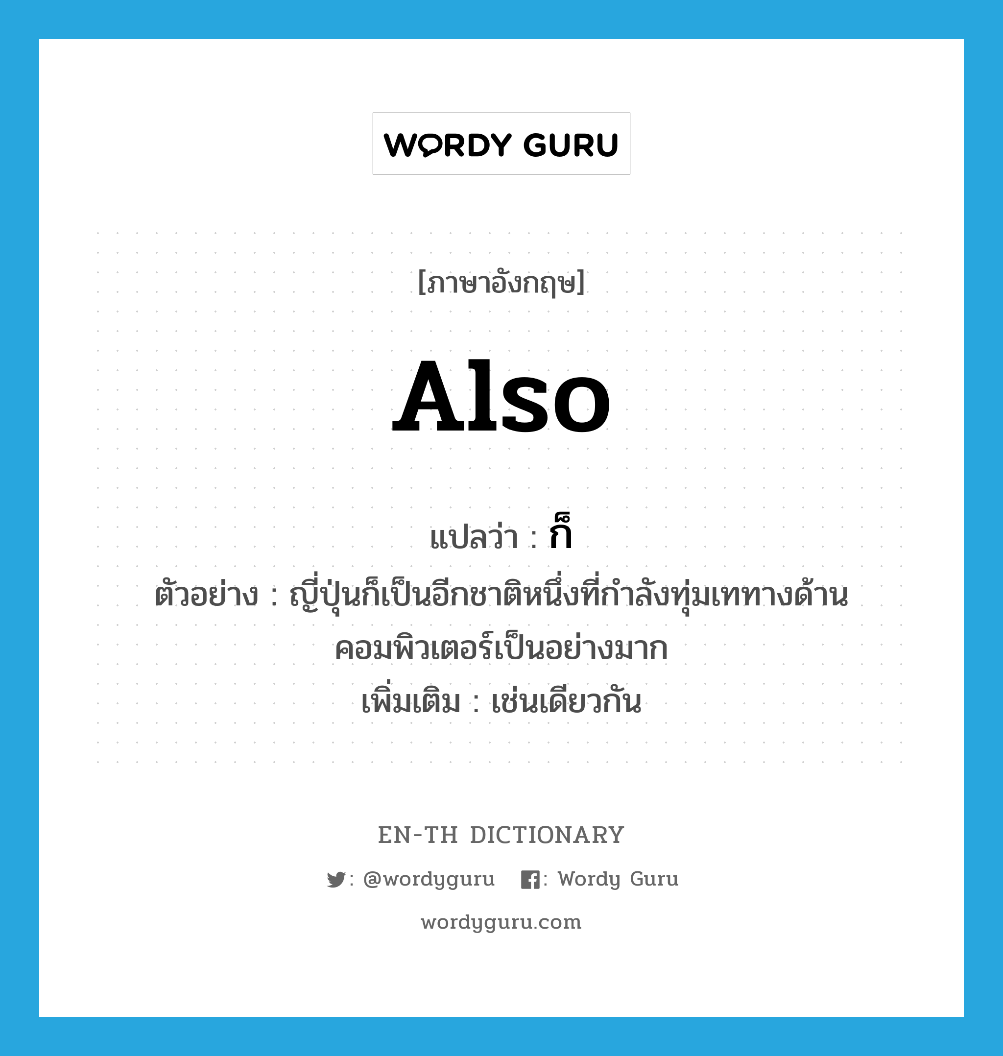 also แปลว่า?, คำศัพท์ภาษาอังกฤษ also แปลว่า ก็ ประเภท ADV ตัวอย่าง ญี่ปุ่นก็เป็นอีกชาติหนึ่งที่กำลังทุ่มเททางด้านคอมพิวเตอร์เป็นอย่างมาก เพิ่มเติม เช่นเดียวกัน หมวด ADV