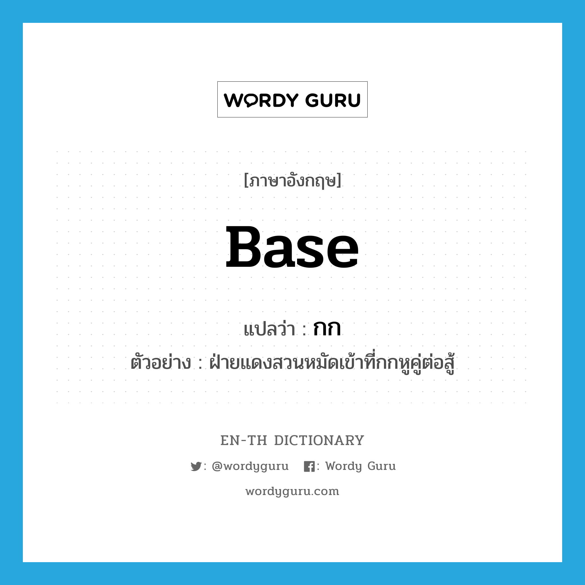 base แปลว่า?, คำศัพท์ภาษาอังกฤษ base แปลว่า กก ประเภท N ตัวอย่าง ฝ่ายแดงสวนหมัดเข้าที่กกหูคู่ต่อสู้ หมวด N