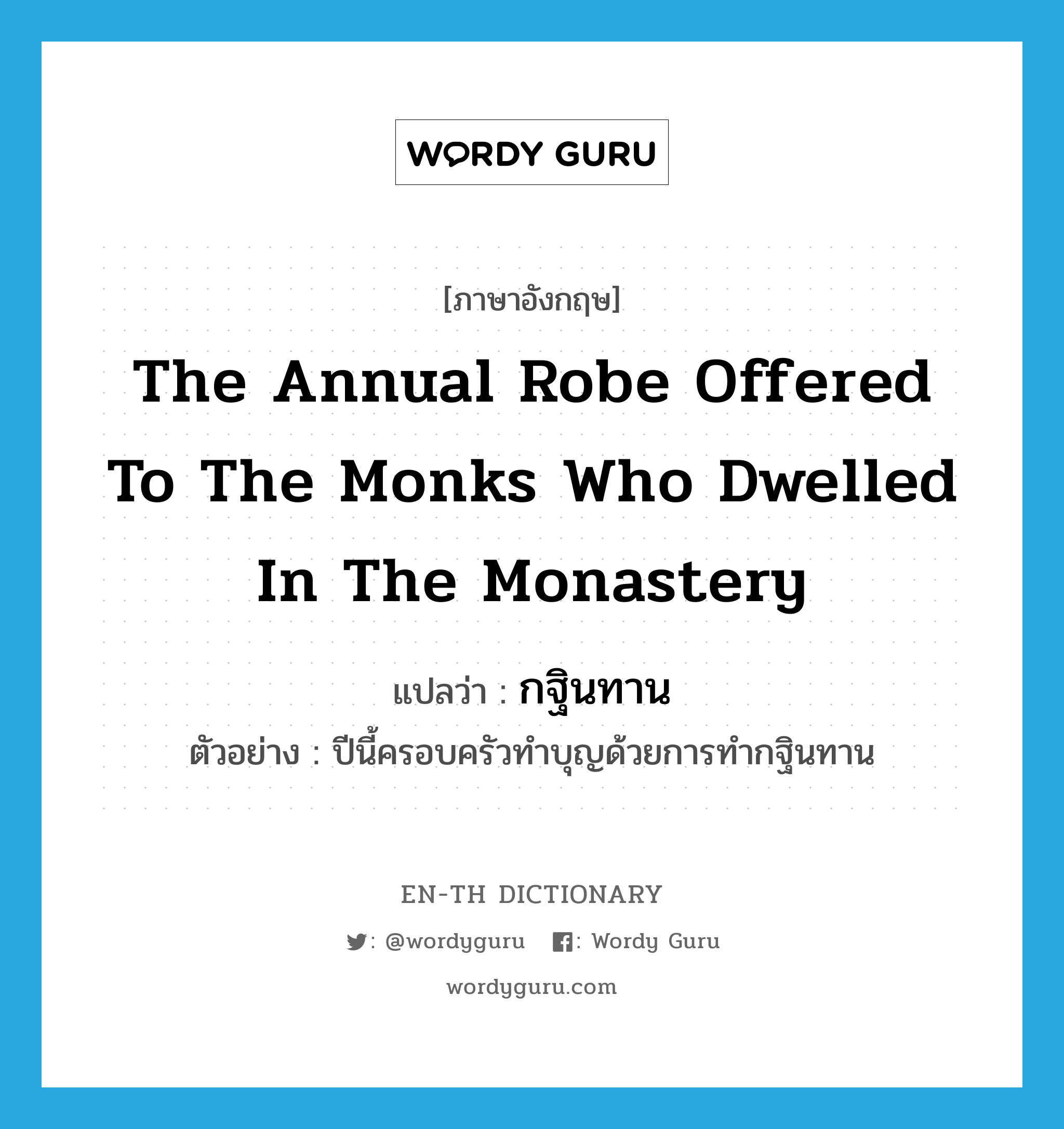 the annual robe offered to the monks who dwelled in the monastery แปลว่า?, คำศัพท์ภาษาอังกฤษ the annual robe offered to the monks who dwelled in the monastery แปลว่า กฐินทาน ประเภท N ตัวอย่าง ปีนี้ครอบครัวทำบุญด้วยการทำกฐินทาน หมวด N