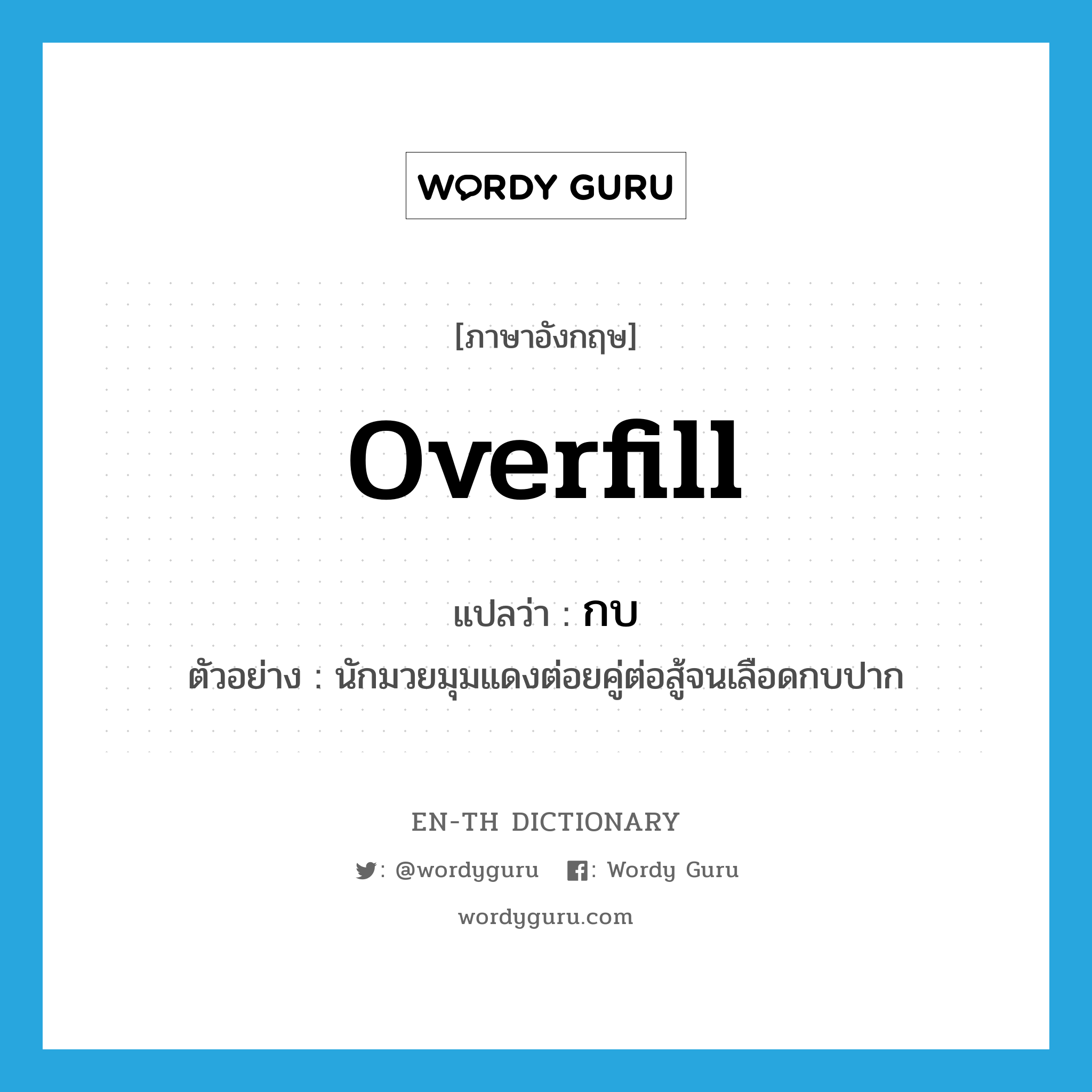 overfill แปลว่า?, คำศัพท์ภาษาอังกฤษ overfill แปลว่า กบ ประเภท V ตัวอย่าง นักมวยมุมแดงต่อยคู่ต่อสู้จนเลือดกบปาก หมวด V