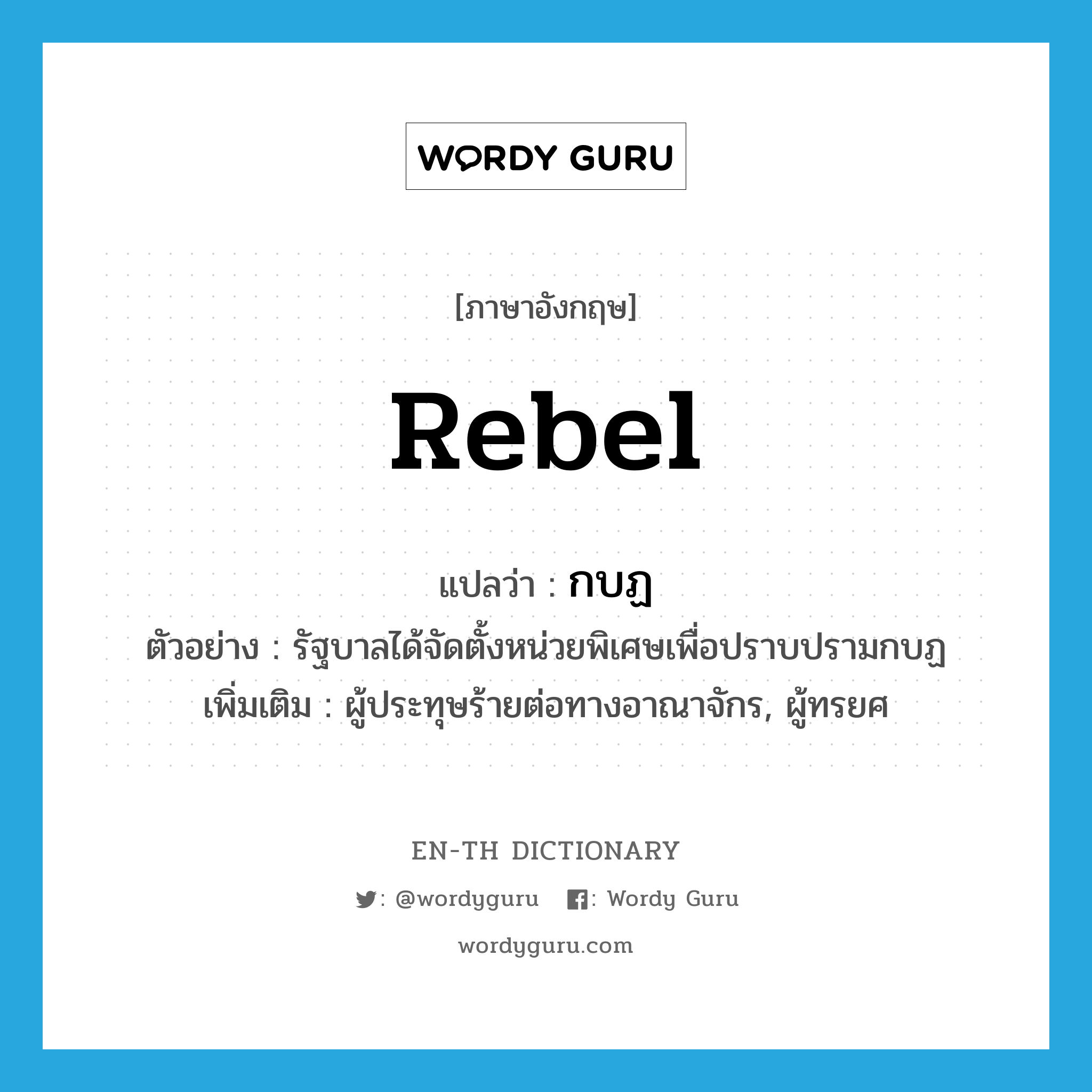 rebel แปลว่า?, คำศัพท์ภาษาอังกฤษ rebel แปลว่า กบฏ ประเภท N ตัวอย่าง รัฐบาลได้จัดตั้งหน่วยพิเศษเพื่อปราบปรามกบฏ เพิ่มเติม ผู้ประทุษร้ายต่อทางอาณาจักร, ผู้ทรยศ หมวด N