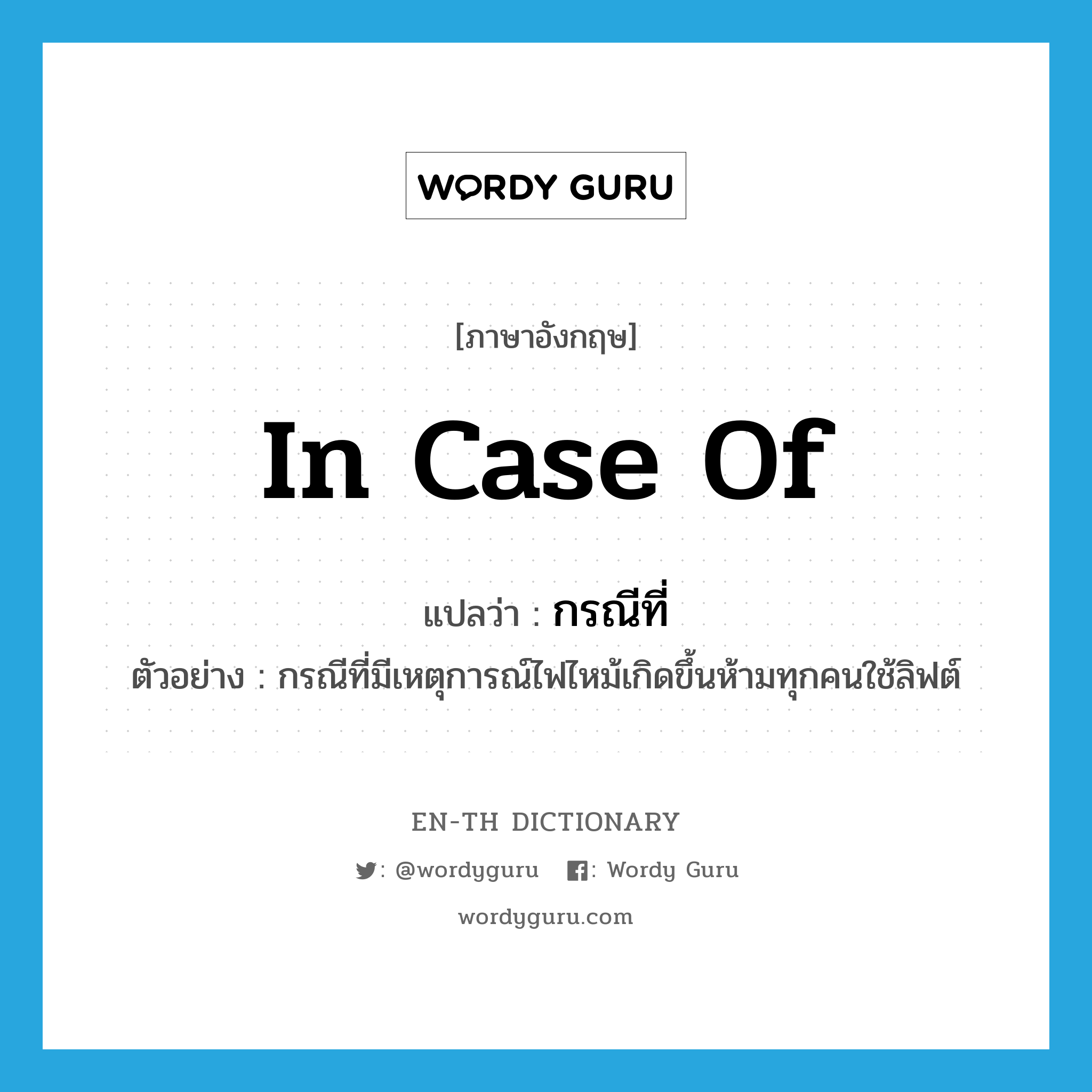 in case of แปลว่า?, คำศัพท์ภาษาอังกฤษ in case of แปลว่า กรณีที่ ประเภท CONJ ตัวอย่าง กรณีที่มีเหตุการณ์ไฟไหม้เกิดขึ้นห้ามทุกคนใช้ลิฟต์ หมวด CONJ