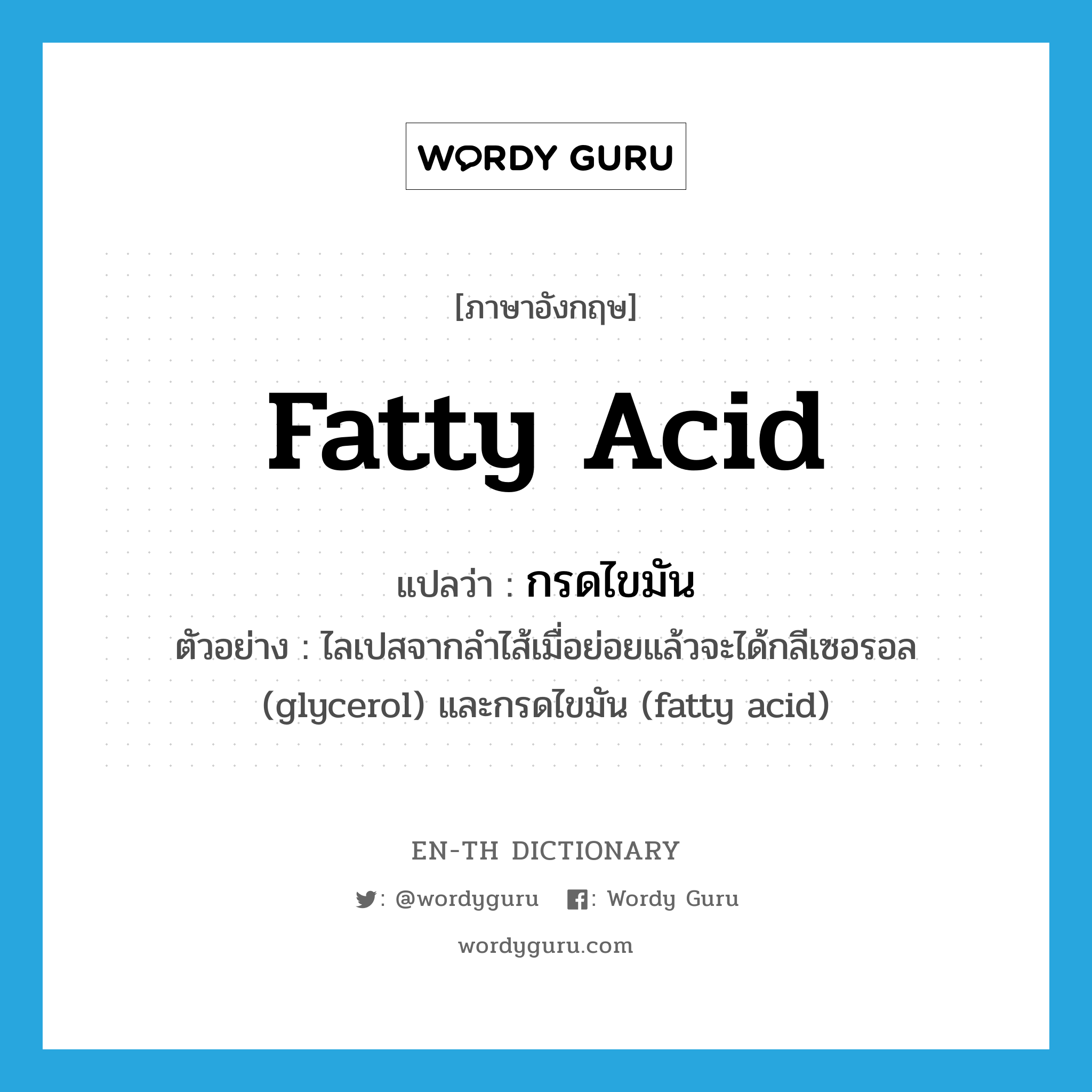 fatty acid แปลว่า?, คำศัพท์ภาษาอังกฤษ fatty acid แปลว่า กรดไขมัน ประเภท N ตัวอย่าง ไลเปสจากลำไส้เมื่อย่อยแล้วจะได้กลีเซอรอล (glycerol) และกรดไขมัน (fatty acid) หมวด N