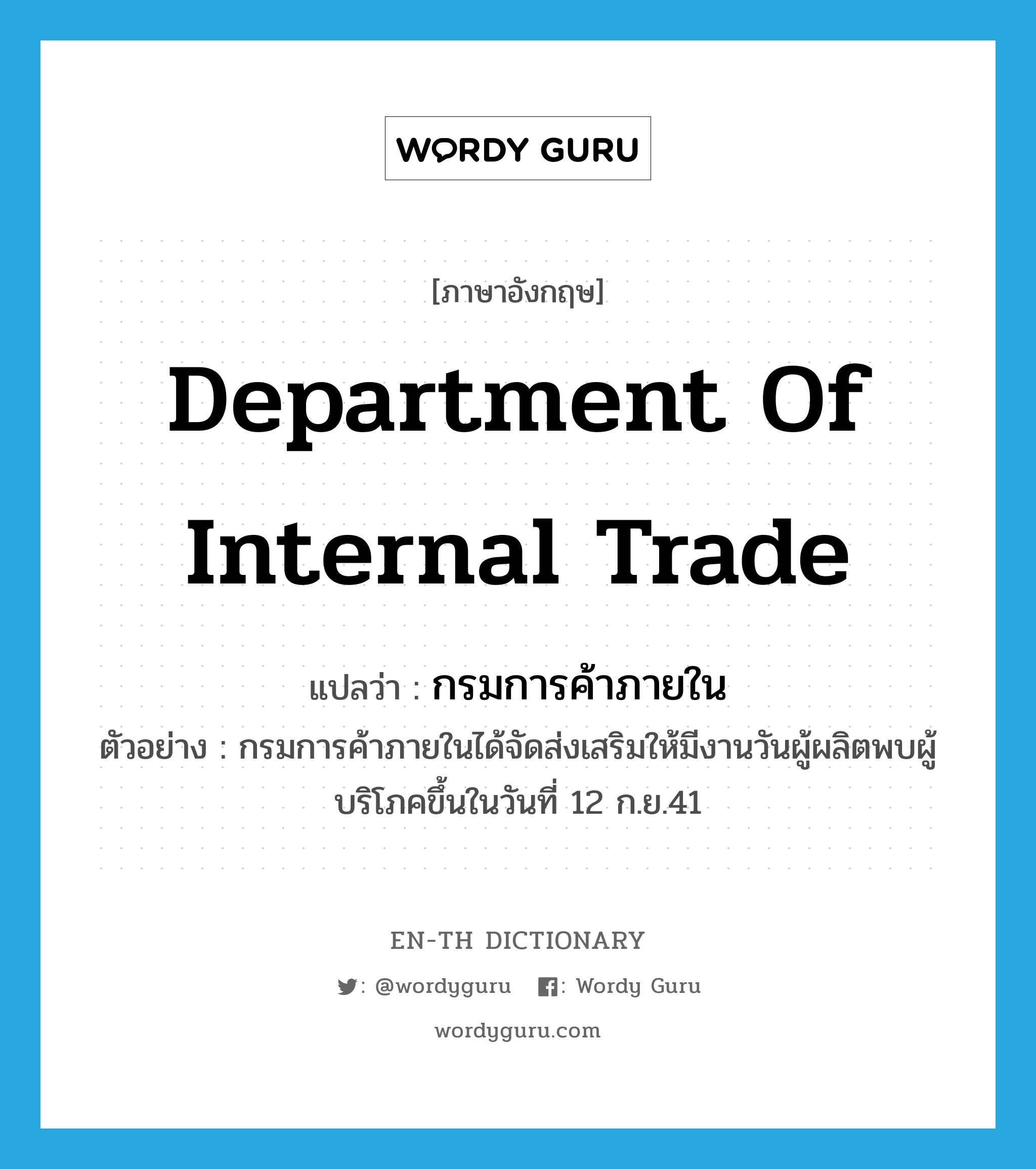 Department of Internal Trade แปลว่า?, คำศัพท์ภาษาอังกฤษ Department of Internal Trade แปลว่า กรมการค้าภายใน ประเภท N ตัวอย่าง กรมการค้าภายในได้จัดส่งเสริมให้มีงานวันผู้ผลิตพบผู้บริโภคขึ้นในวันที่ 12 ก.ย.41 หมวด N