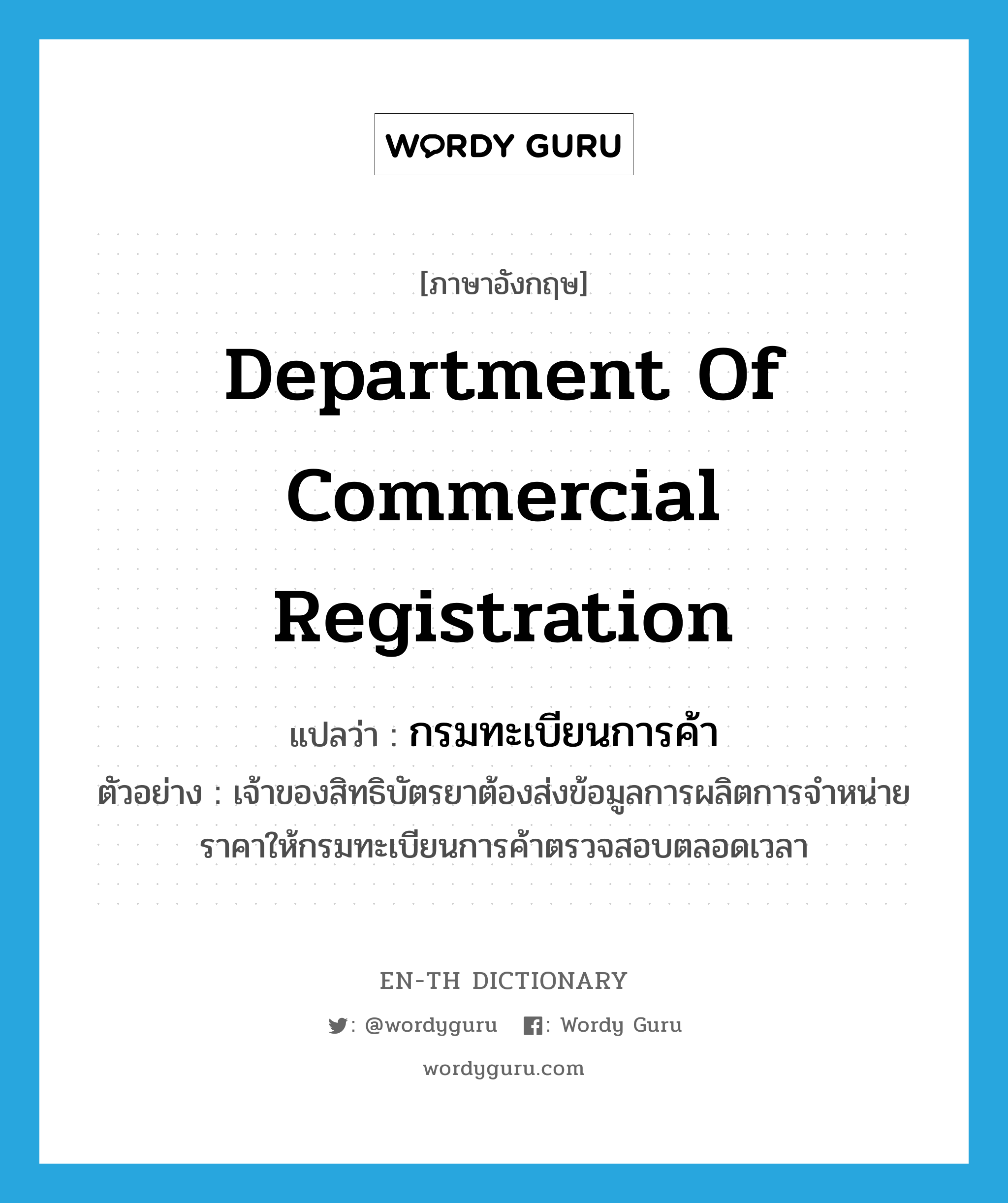 Department of Commercial Registration แปลว่า?, คำศัพท์ภาษาอังกฤษ Department of Commercial Registration แปลว่า กรมทะเบียนการค้า ประเภท N ตัวอย่าง เจ้าของสิทธิบัตรยาต้องส่งข้อมูลการผลิตการจำหน่ายราคาให้กรมทะเบียนการค้าตรวจสอบตลอดเวลา หมวด N