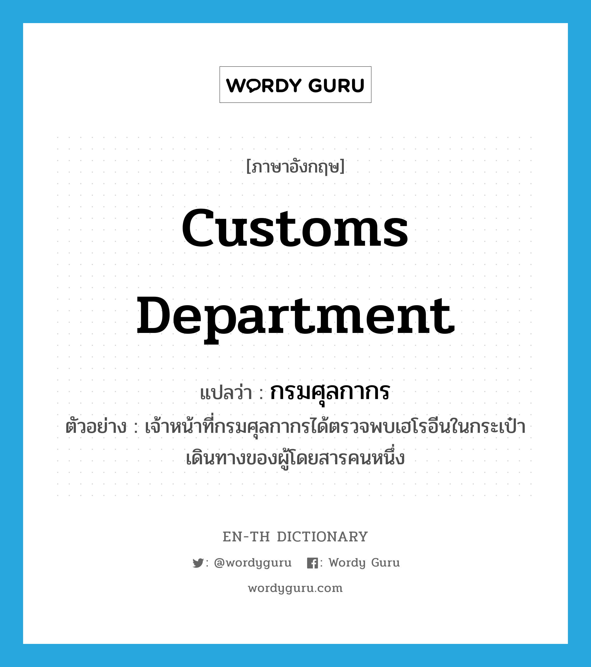 Customs Department แปลว่า?, คำศัพท์ภาษาอังกฤษ Customs Department แปลว่า กรมศุลกากร ประเภท N ตัวอย่าง เจ้าหน้าที่กรมศุลกากรได้ตรวจพบเฮโรอีนในกระเป๋าเดินทางของผู้โดยสารคนหนึ่ง หมวด N