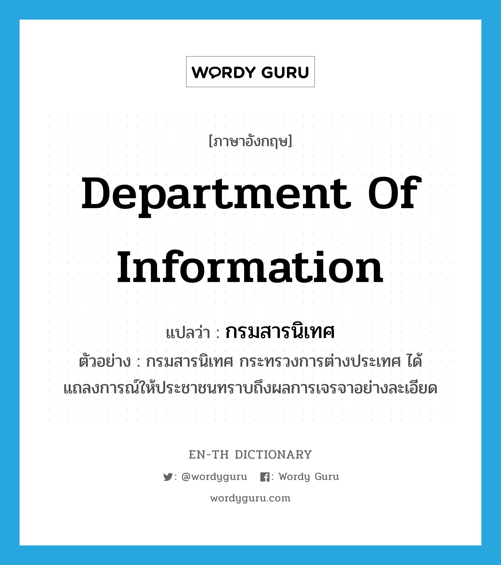 Department of Information แปลว่า?, คำศัพท์ภาษาอังกฤษ Department of Information แปลว่า กรมสารนิเทศ ประเภท N ตัวอย่าง กรมสารนิเทศ กระทรวงการต่างประเทศ ได้แถลงการณ์ให้ประชาชนทราบถึงผลการเจรจาอย่างละเอียด หมวด N