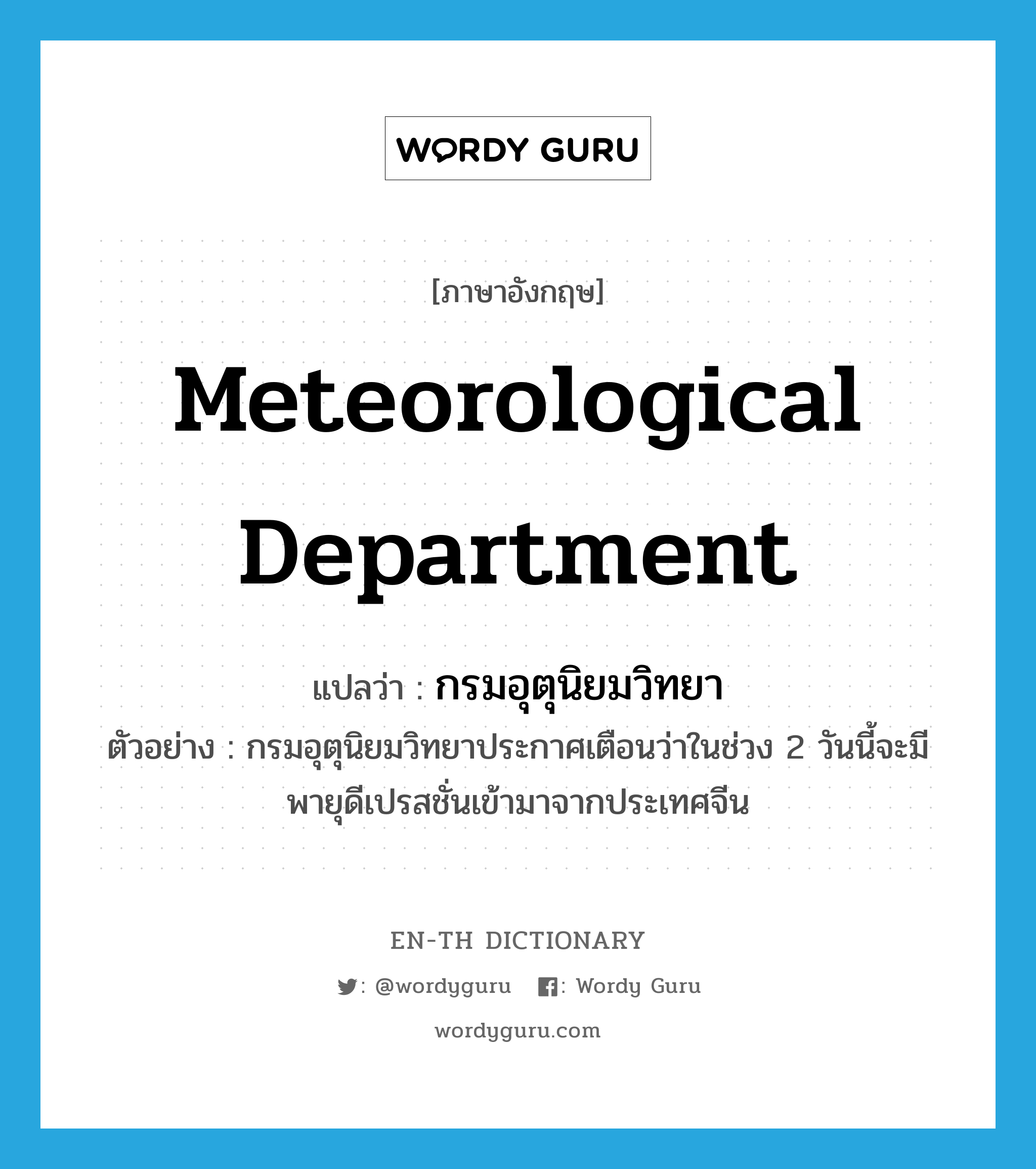 Meteorological Department แปลว่า?, คำศัพท์ภาษาอังกฤษ Meteorological Department แปลว่า กรมอุตุนิยมวิทยา ประเภท N ตัวอย่าง กรมอุตุนิยมวิทยาประกาศเตือนว่าในช่วง 2 วันนี้จะมีพายุดีเปรสชั่นเข้ามาจากประเทศจีน หมวด N